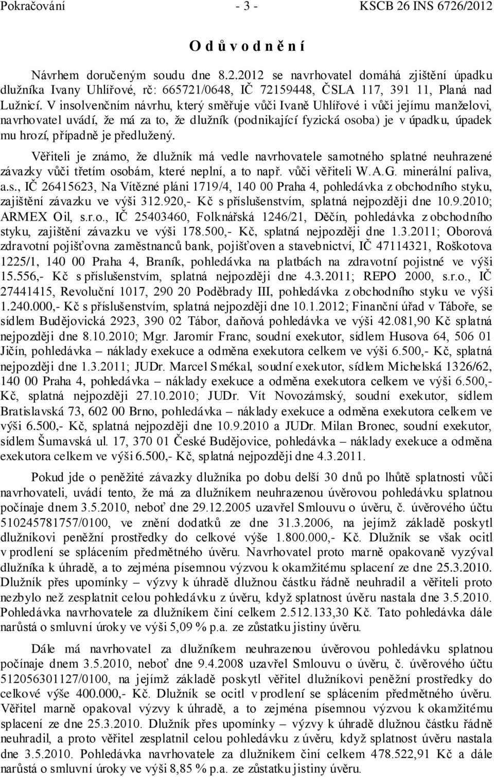 předlužený. Věřiteli je známo, že dlužník má vedle navrhovatele samotného splatné neuhrazené závazky vůči třetím osobám, které neplní, a to např. vůči věřiteli W.A.G. minerální paliva, a.s., IČ 26415623, Na Vítězné pláni 1719/4, 140 00 Praha 4, pohledávka z obchodního styku, zajištění závazku ve výši 312.