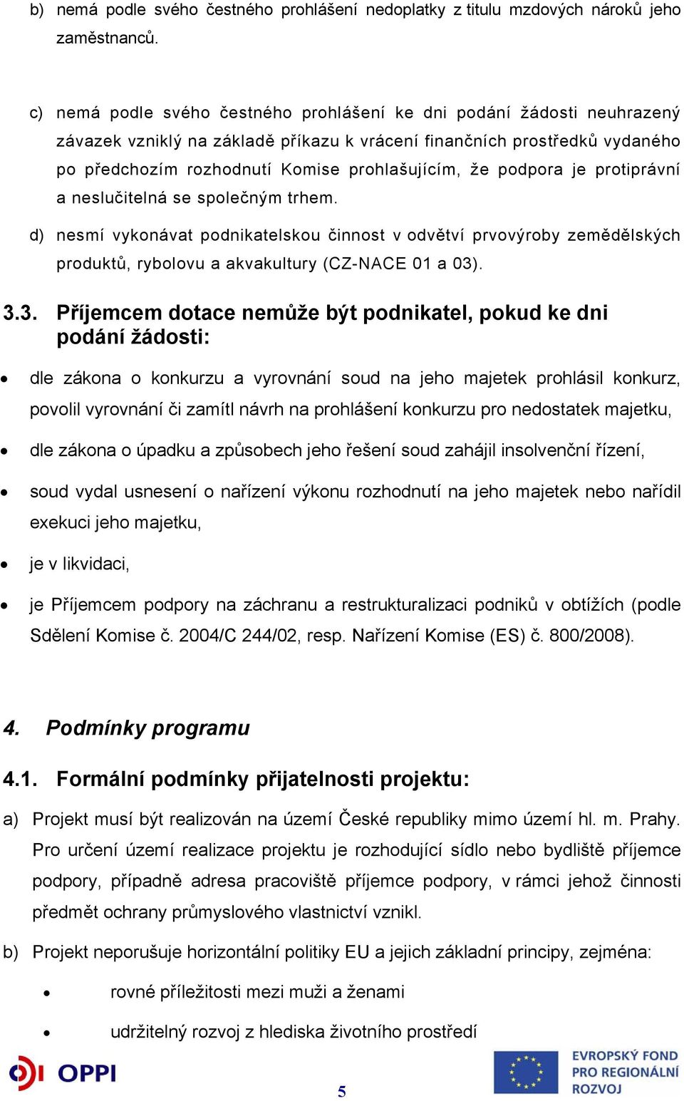 podpora je protiprávní a neslučitelná se společným trhem. d) nesmí vykonávat podnikatelskou činnost v odvětví prvovýroby zemědělských produktů, rybolovu a akvakultury (CZ-NACE 01 a 03)