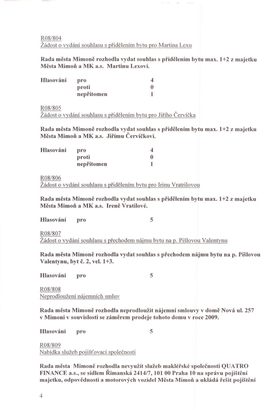 ti R08/806 Žádost o vydání souhlasu s pridelením bytu Irinu Vratrilovou Rada mesta Mimone rozhodla vydat souhlas s pridelením bytu max. +2 z majetku Mesta Mimon a MK a.s. Irene Vratilové.