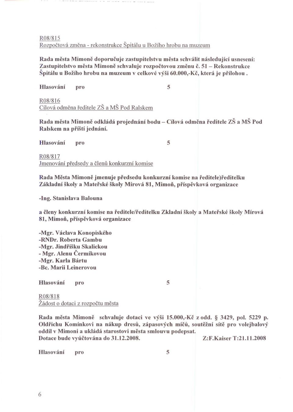 R08/86 Cílová odmena reditele ZŠ a MŠ Pod Ralskem Rada mesta Mimone odkládá jednání bodu - Cílová odmena reditele ZŠ a MŠ Pod Ralskem na príští jednání. R08/8?