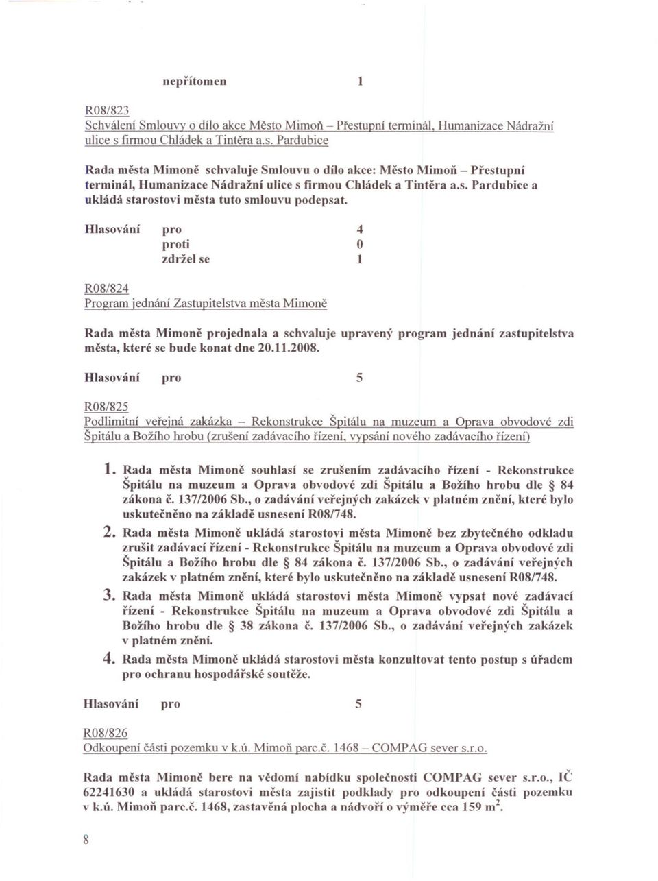 ti zdržel se R08/82 Program jednání Zastupitelstva mesta Mimone Rada mesta Mimone jednala a schvaluje upravený gram jednání zastupitelstva mesta, které se bude konat dne 20..2008.