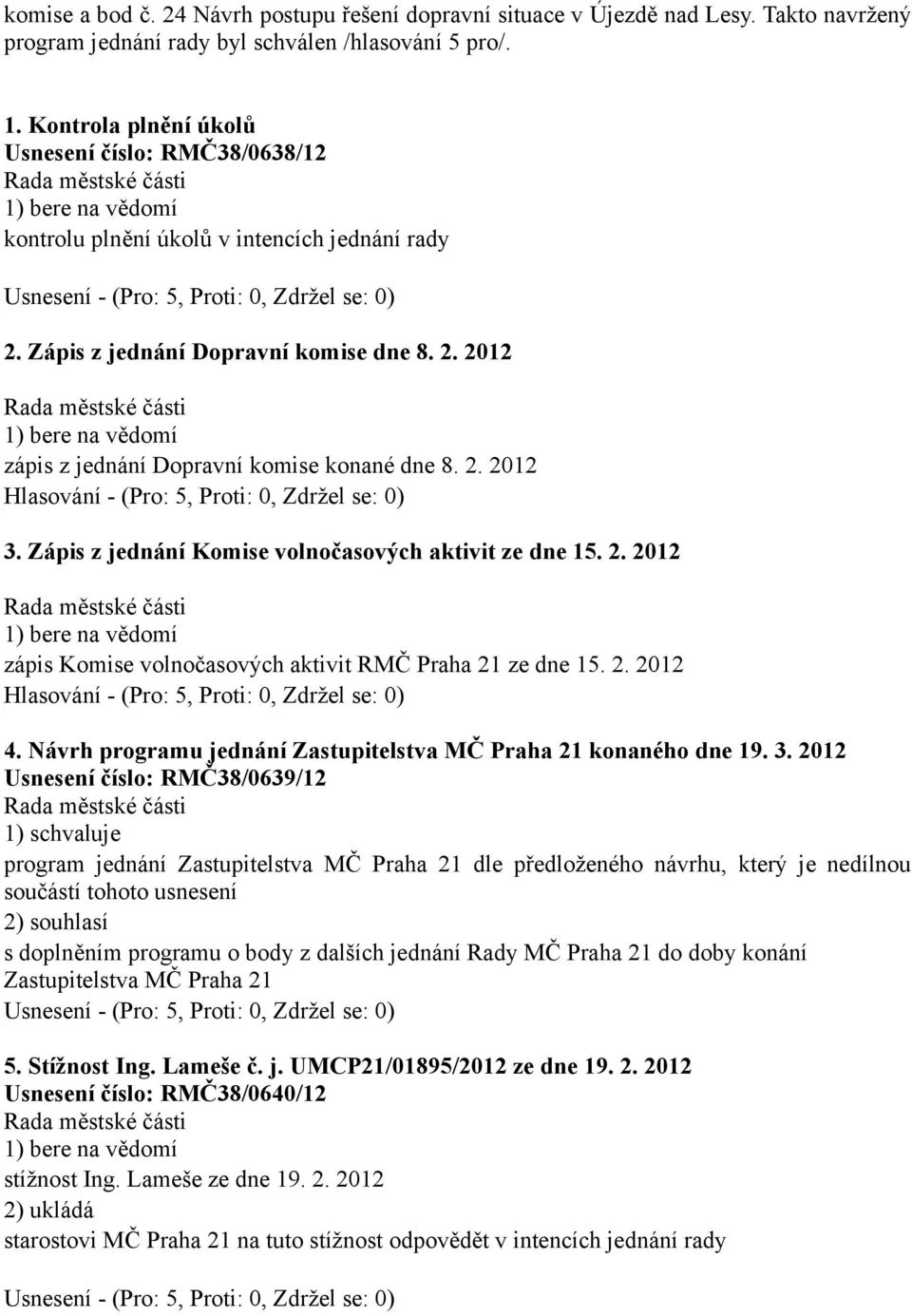 Zápis z jednání Komise volnočasových aktivit ze dne 15. 2. 2012 zápis Komise volnočasových aktivit RMČ Praha 21 ze dne 15. 2. 2012 Hlasování - (Pro: 5, Proti: 0, Zdržel se: 0) 4.