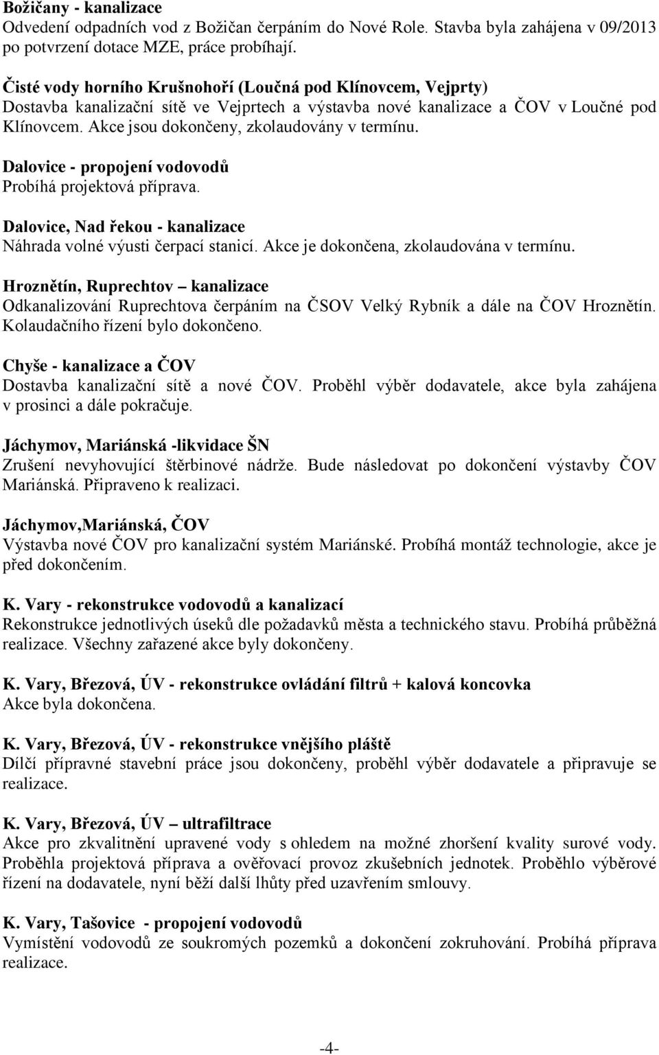 Akce jsou dokončeny, zkolaudovány v termínu. Dalovice - propojení vodovodů Probíhá projektová příprava. Dalovice, Nad řekou - kanalizace Náhrada volné výusti čerpací stanicí.
