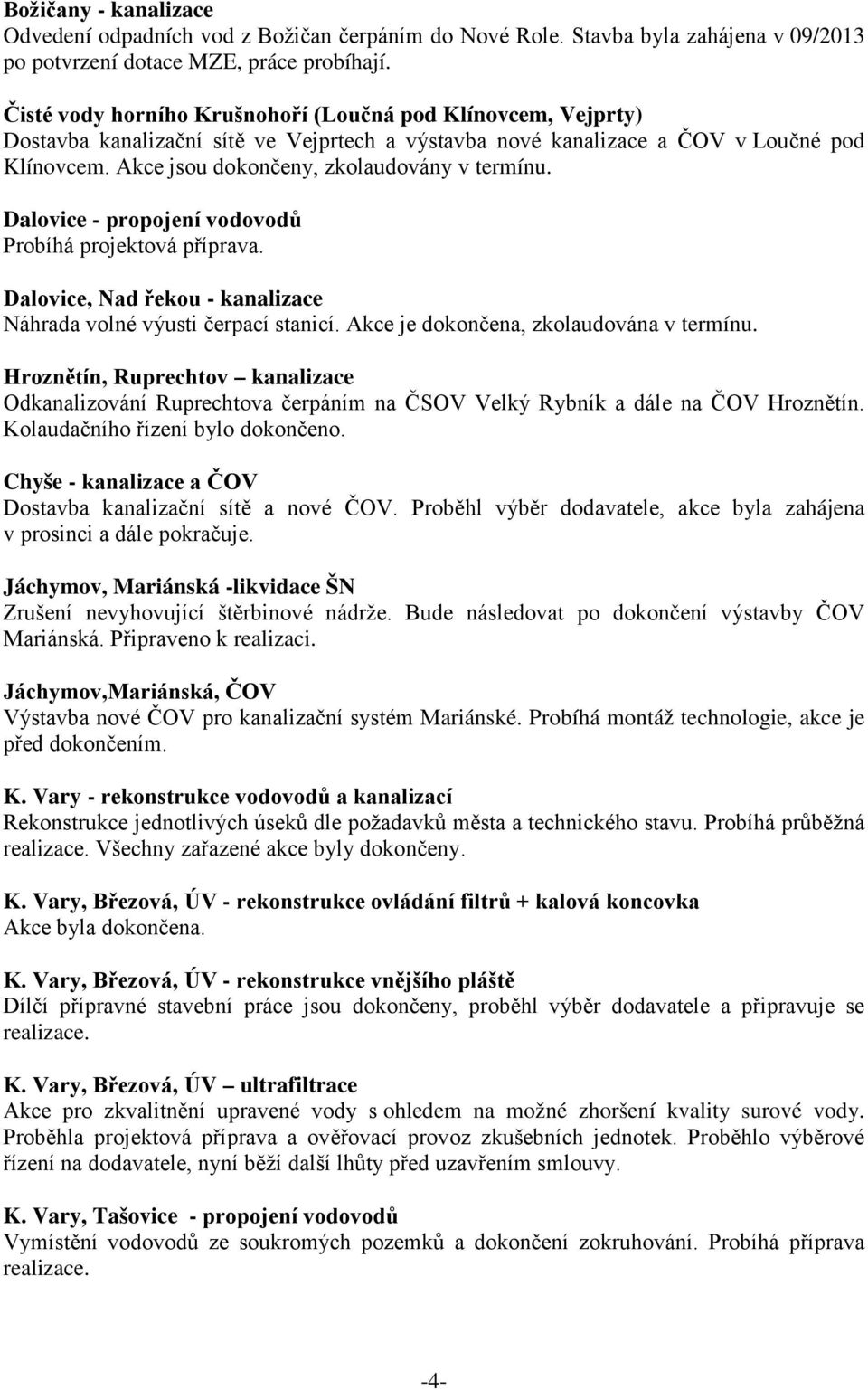 Akce jsou dokončeny, zkolaudovány v termínu. Dalovice - propojení vodovodů Probíhá projektová příprava. Dalovice, Nad řekou - kanalizace Náhrada volné výusti čerpací stanicí.