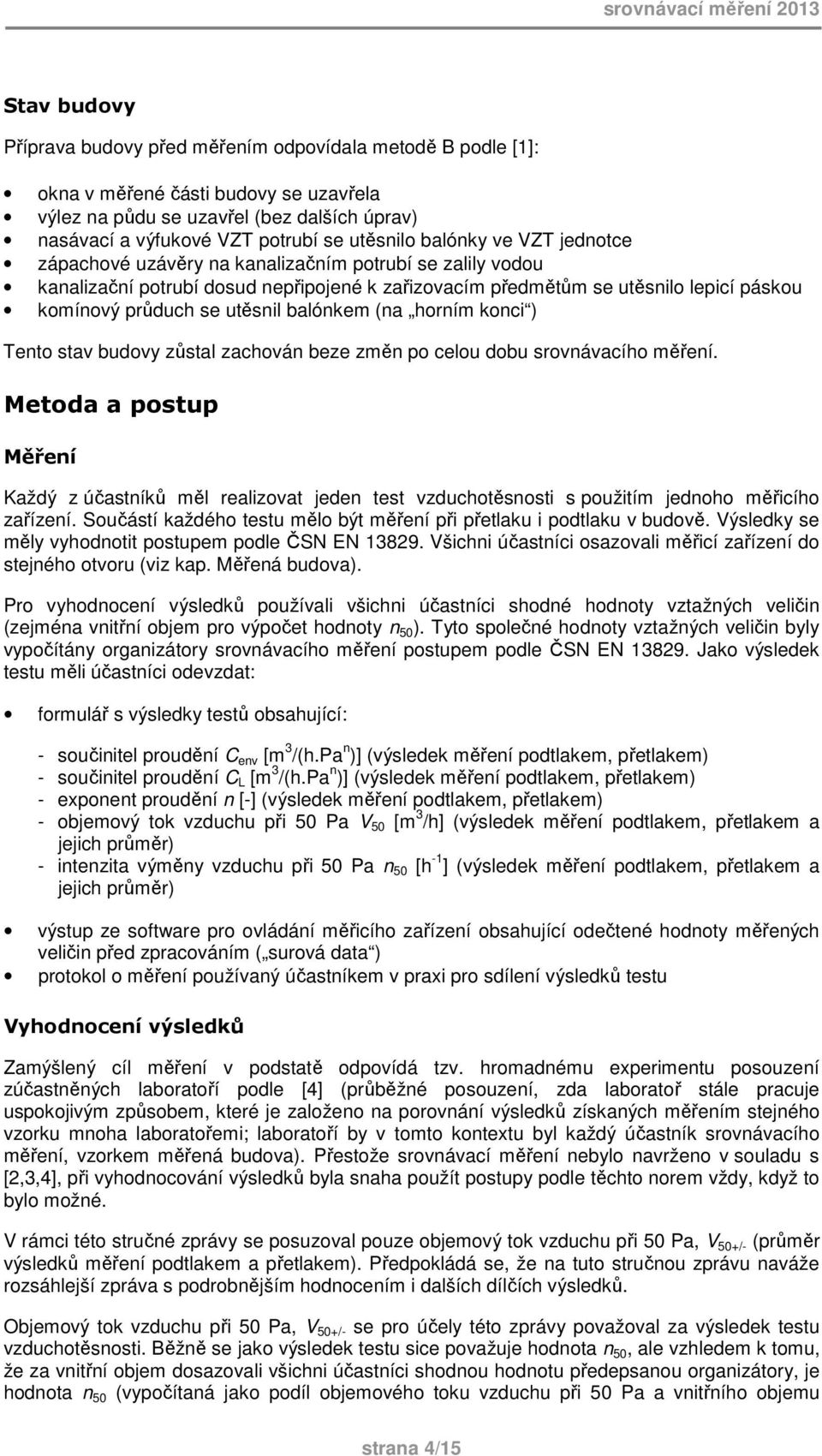 komínový průduch se utěsnil balónkem (na horním konci ) Tento stav budovy zůstal zachován beze změn po celou dobu srovnávacího měření.