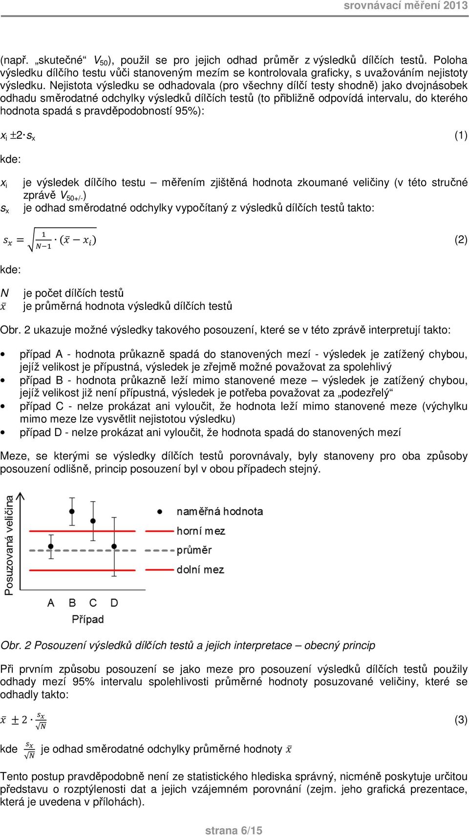 Nejistota výsledku se odhadovala (pro všechny dílčí testy shodně) jako dvojnásobek odhadu směrodatné odchylky výsledků dílčích testů (to přibližně odpovídá intervalu, do kterého hodnota spadá s