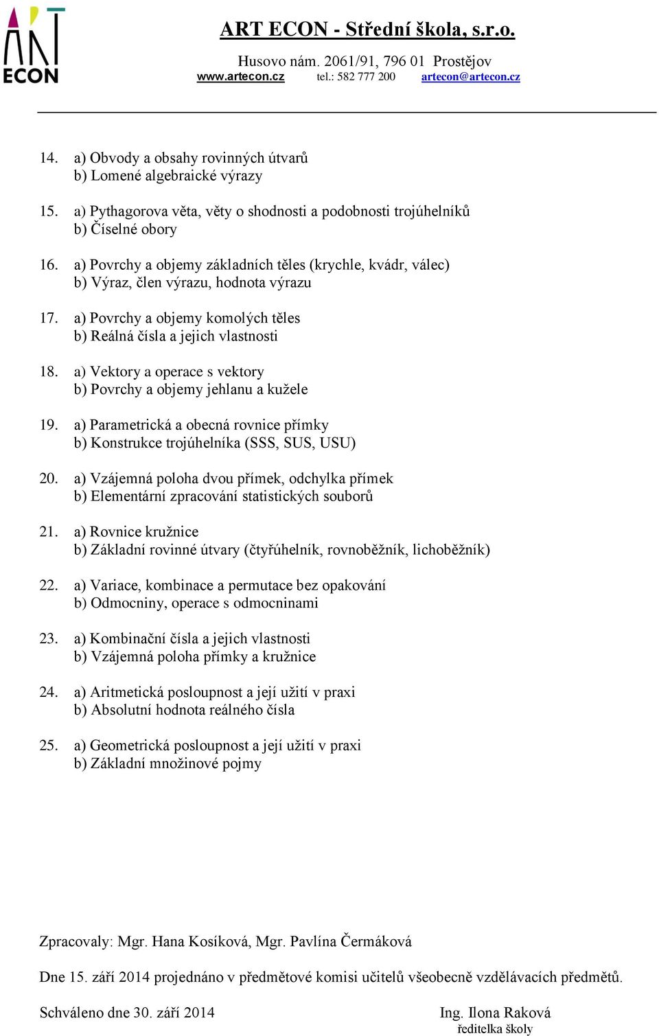 a) Vektory a operace s vektory b) Povrchy a objemy jehlanu a kužele 19. a) Parametrická a obecná rovnice přímky b) Konstrukce trojúhelníka (SSS, SUS, USU) 20.