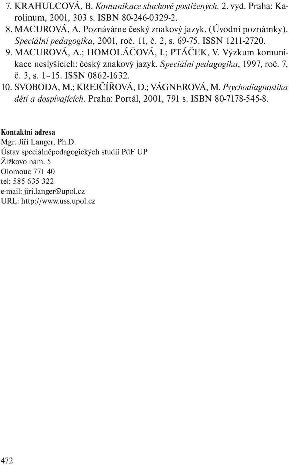 Speciální pedagogika, 1997, roč. 7, č. 3, s. 1 15. ISSN 0862-1632. 10. SVOBODA, M.; KREJČÍŘOVÁ, D.; VÁGNEROVÁ, M. Psychodiagnostika dětí a dospívajících. Praha: Portál, 2001, 791 s.