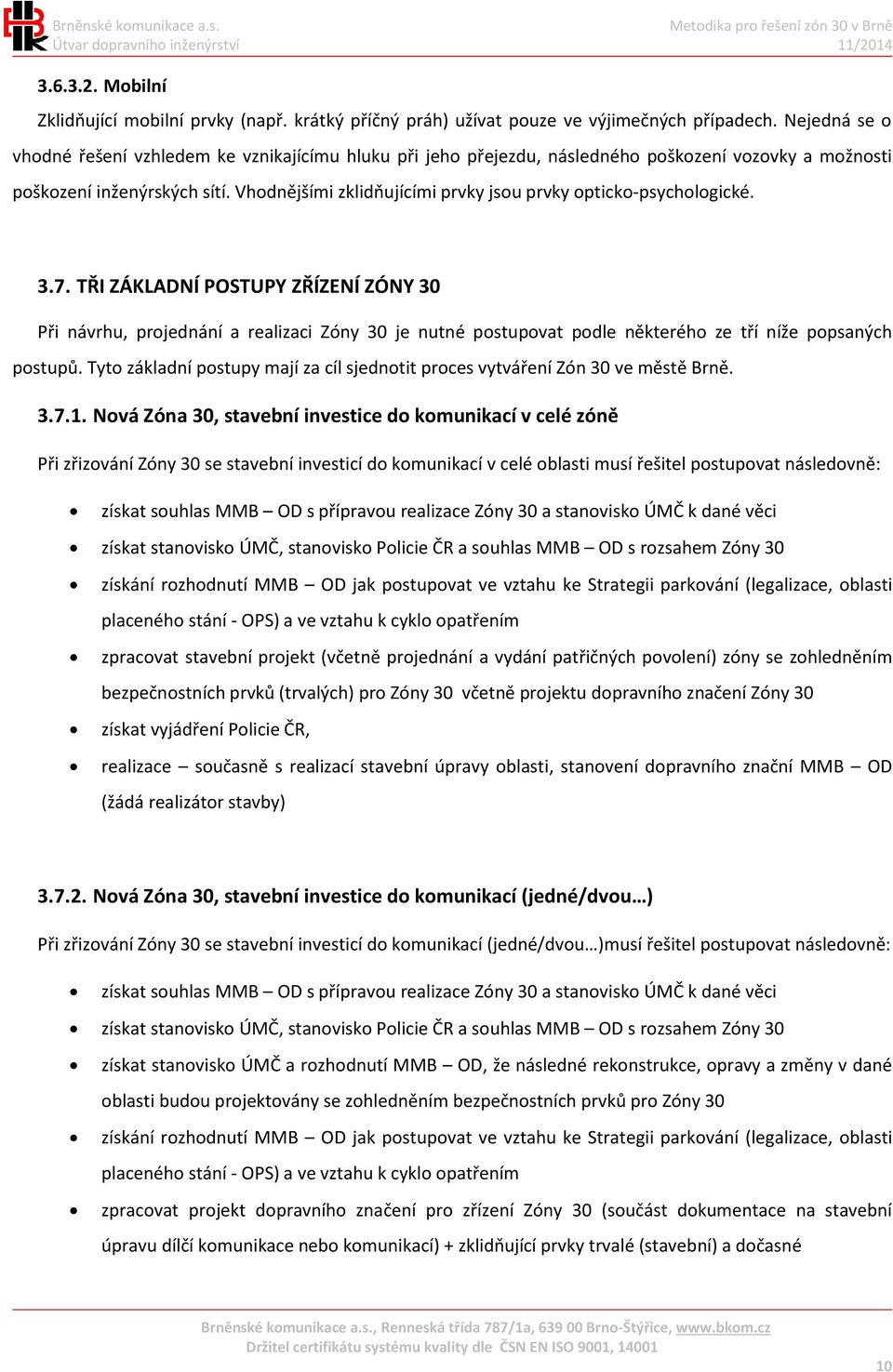 Vhodnějšími zklidňujícími prvky jsou prvky opticko-psychologické. 3.7.