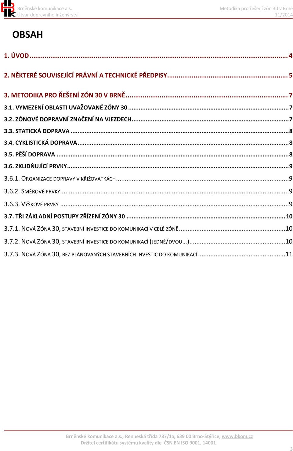 SMĚROVÉ PRVKY... 9 3.6.3. VÝŠKOVÉ PRVKY... 9 3.7. TŘI ZÁKLADNÍ POSTUPY ZŘÍZENÍ ZÓNY 30... 10 3.7.1. NOVÁ ZÓNA 30, STAVEBNÍ INVESTICE DO KOMUNIKACÍ V CELÉ ZÓNĚ... 10 3.7.2.