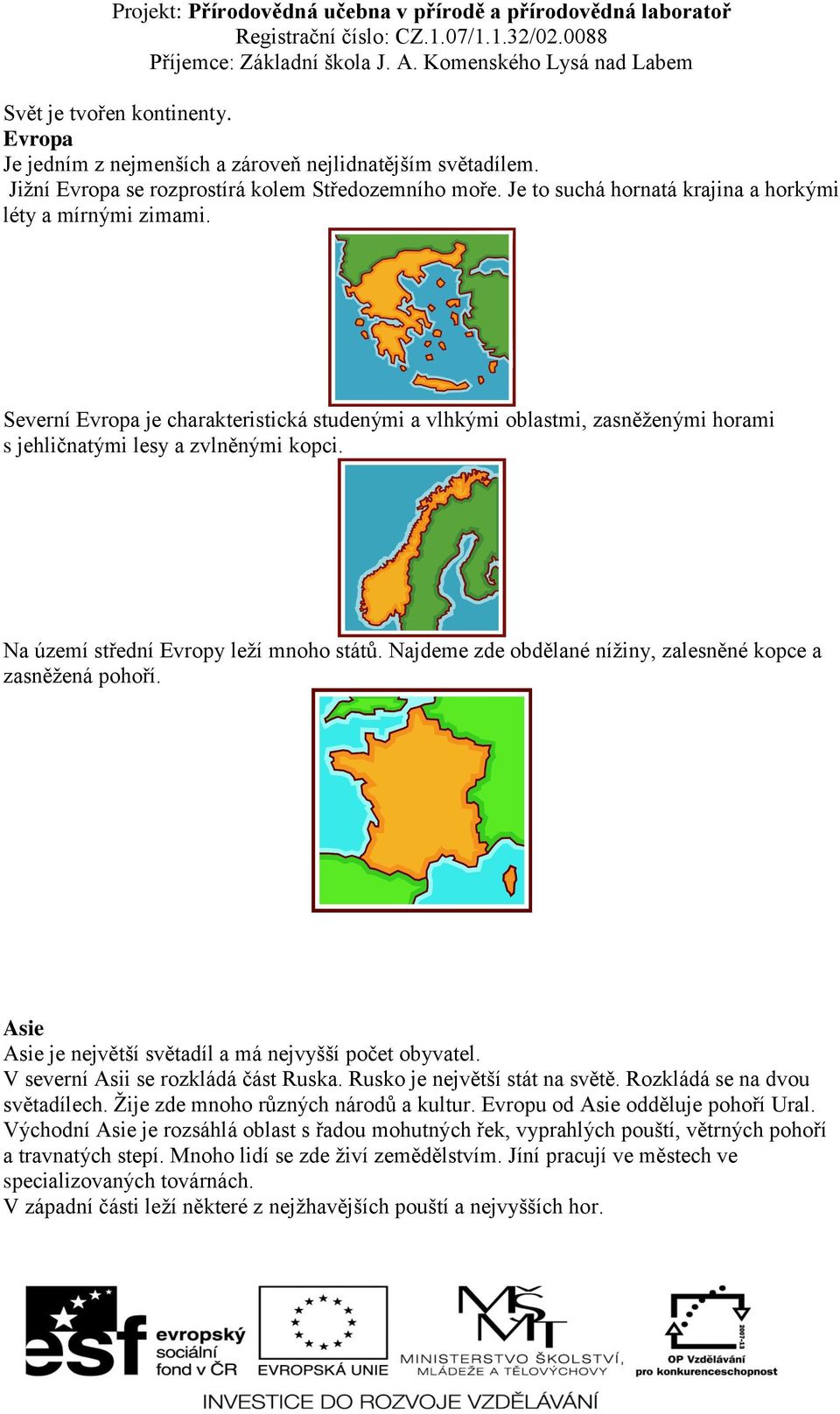 Na území střední Evropy leží mnoho států. Najdeme zde obdělané nížiny, zalesněné kopce a zasněžená pohoří. Asie Asie je největší světadíl a má nejvyšší počet obyvatel.