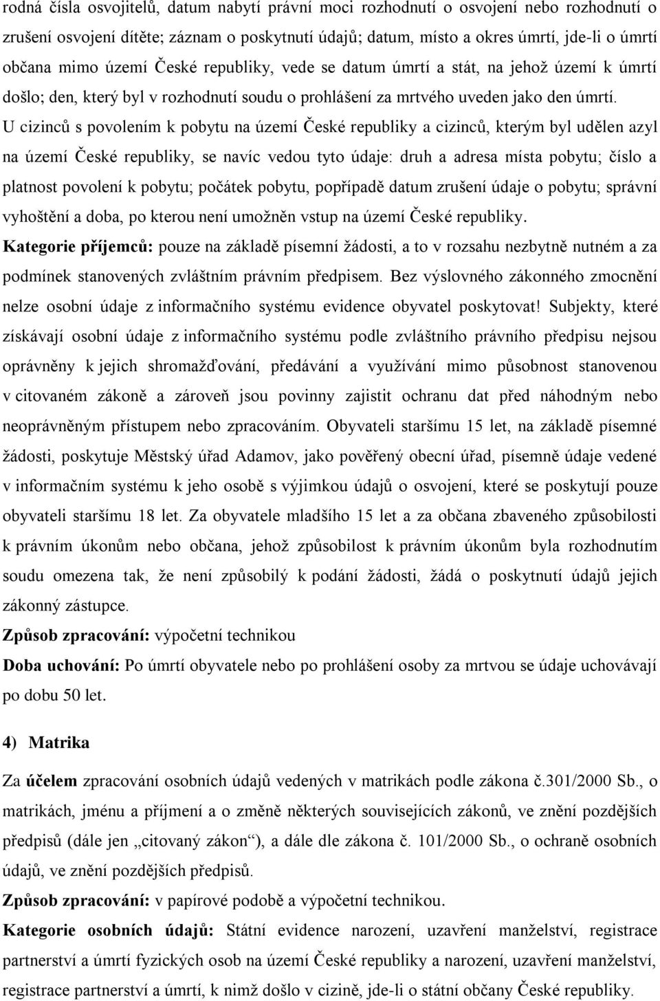 U cizinců s povolením k pobytu na území České republiky a cizinců, kterým byl udělen azyl na území České republiky, se navíc vedou tyto údaje: druh a adresa místa pobytu; číslo a platnost povolení k