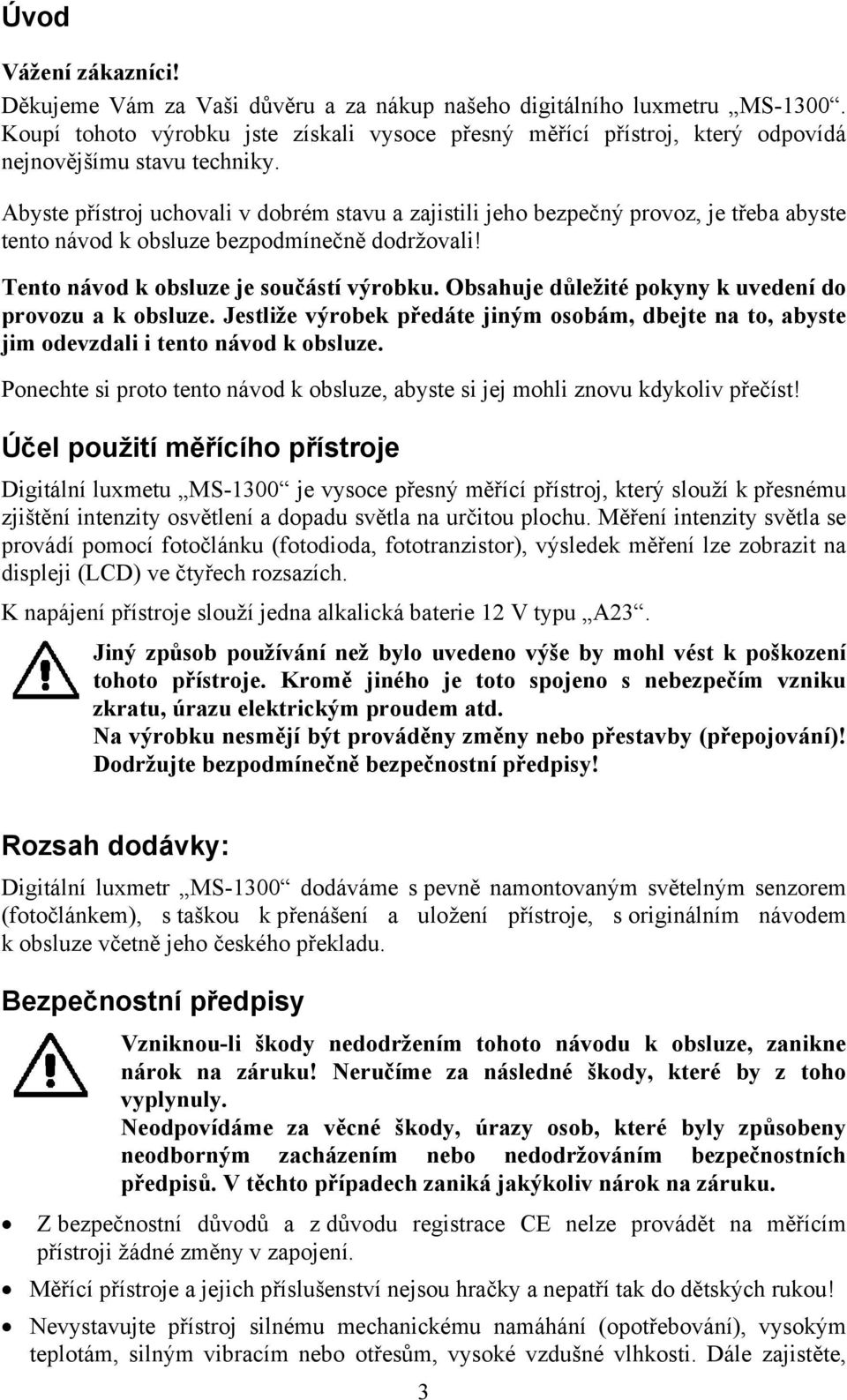 Abyste přístroj uchovali v dobrém stavu a zajistili jeho bezpečný provoz, je třeba abyste tento návod k obsluze bezpodmínečně dodržovali! Tento návod k obsluze je součástí výrobku.