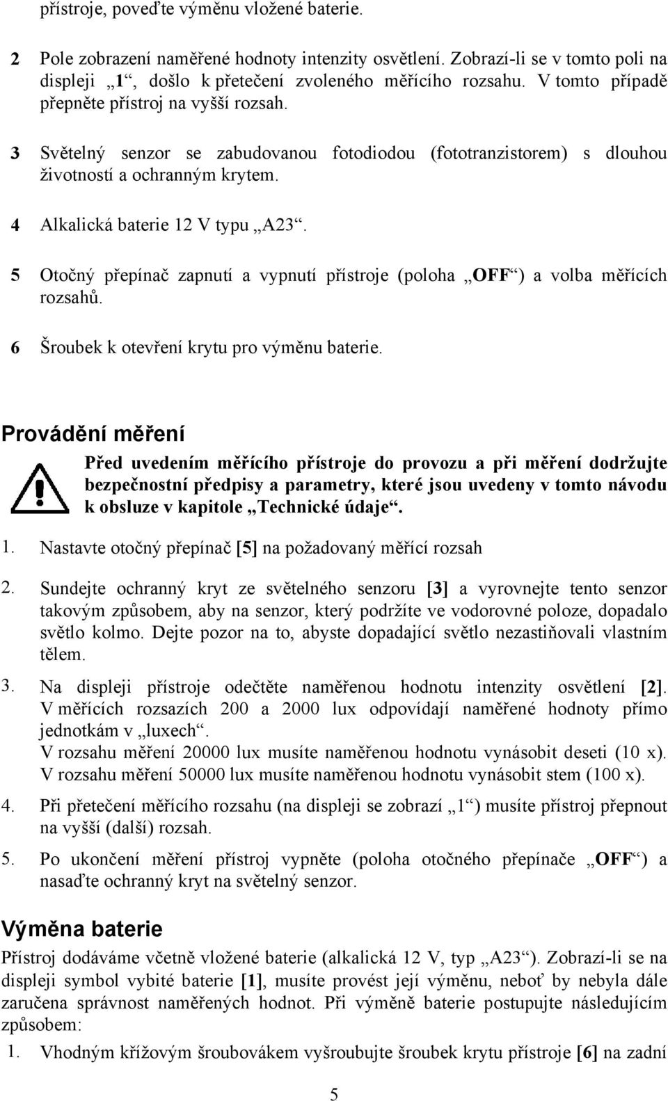 5 Otočný přepínač zapnutí a vypnutí přístroje (poloha OFF ) a volba měřících rozsahů. 6 Šroubek k otevření krytu pro výměnu baterie.
