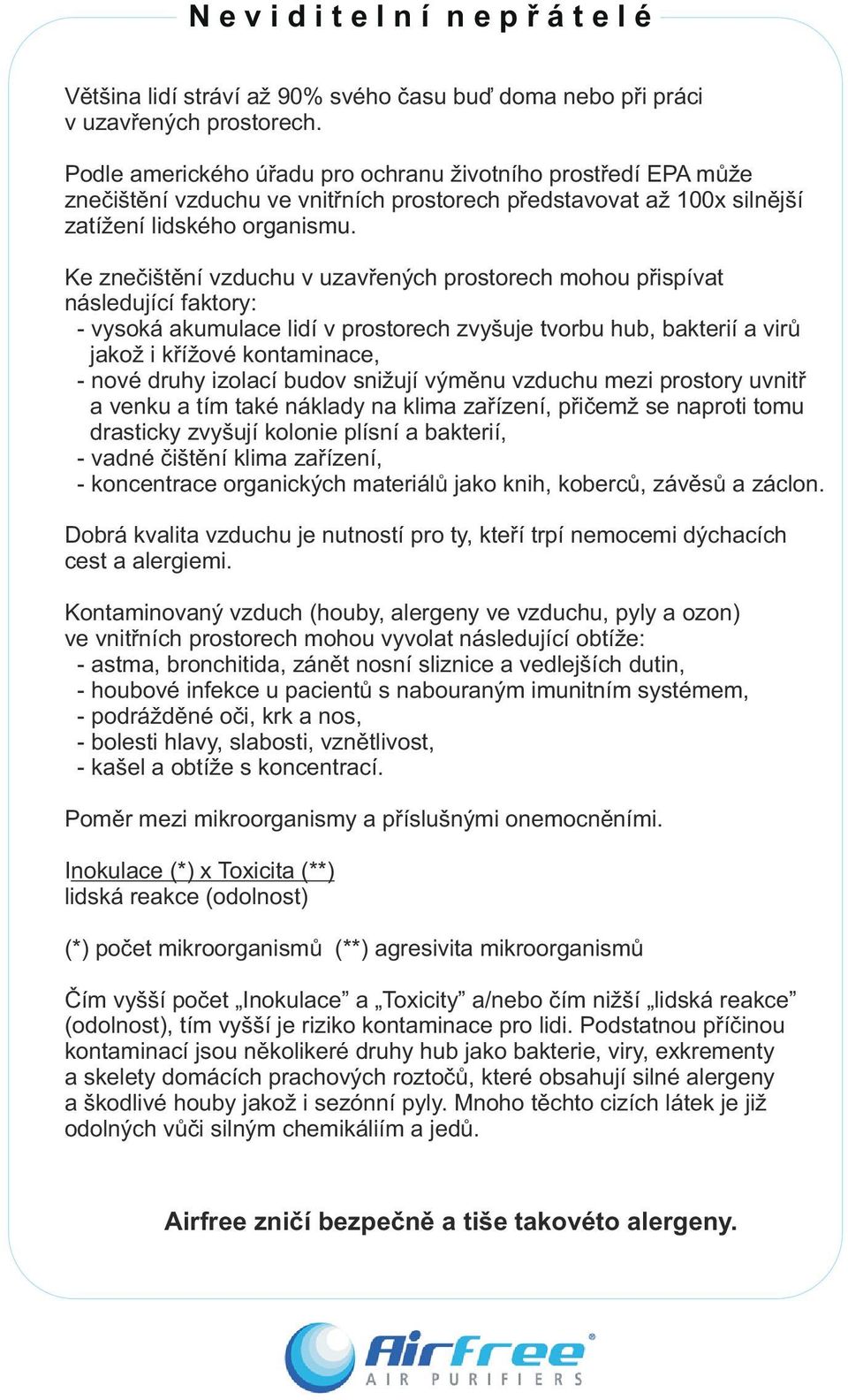 Ke zneèištìní vzduchu v uzavøených prostorech mohou pøispívat následující faktory: - vysoká akumulace lidí v prostorech zvyšuje tvorbu hub, bakterií a virù jakož i køížové kontaminace, - nové druhy