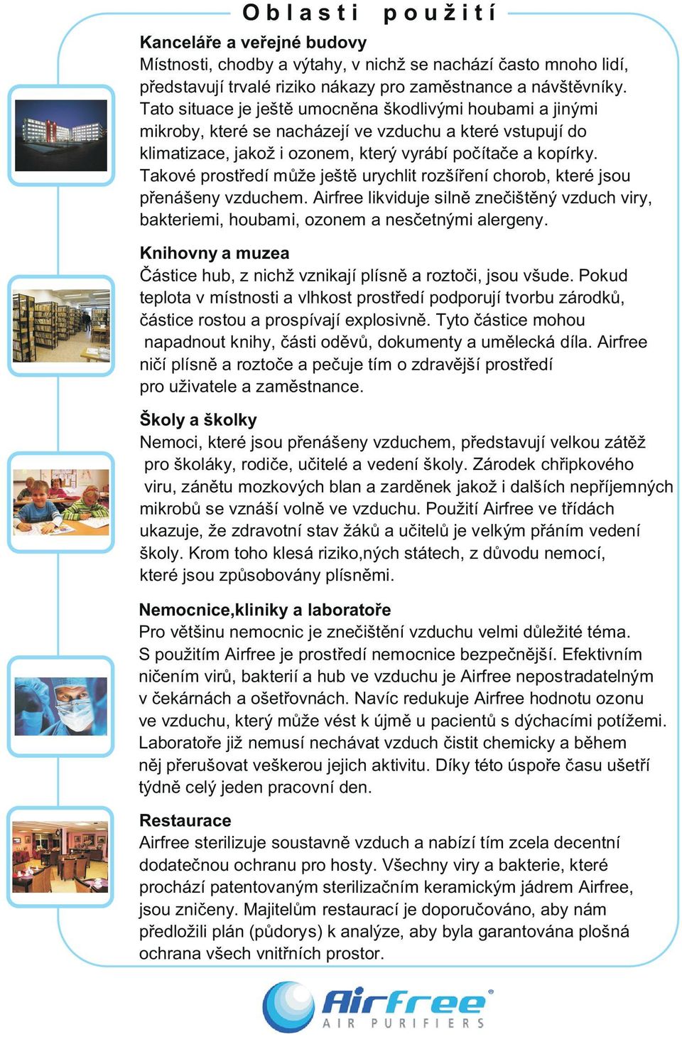Takové prostøedí mùže ještì urychlit rozšíøení chorob, které jsou pøenášeny vzduchem. Airfree likviduje silnì zneèištìný vzduch viry, bakteriemi, houbami, ozonem a nesèetnými alergeny.