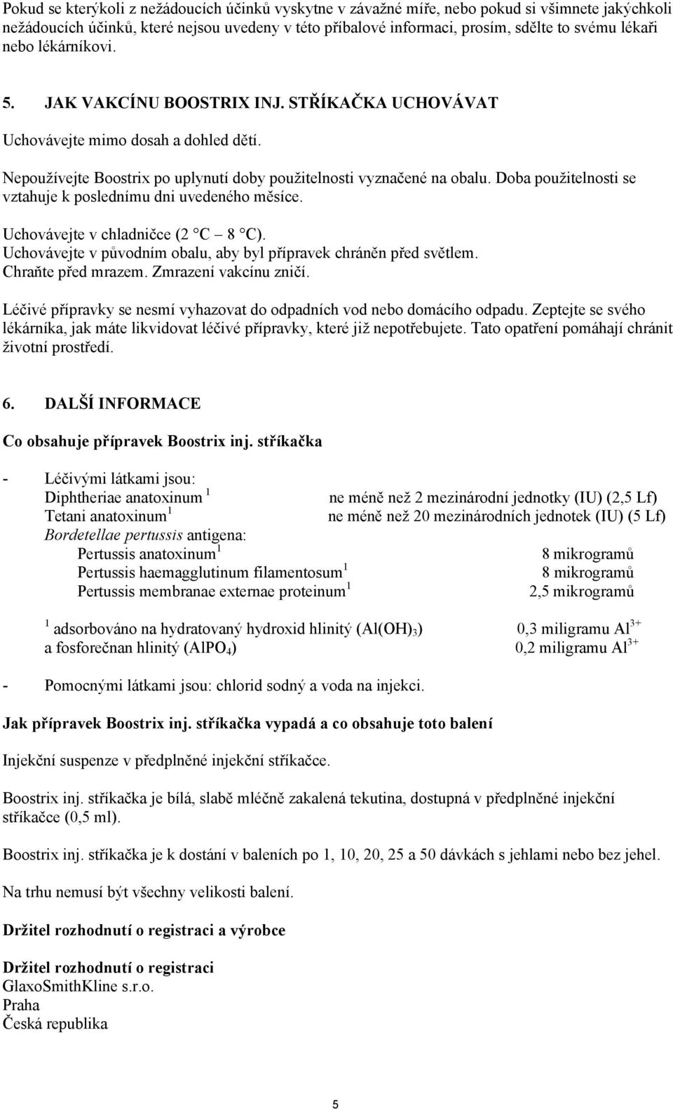 Doba použitelnosti se vztahuje k poslednímu dni uvedeného měsíce. Uchovávejte v chladničce (2 C 8 C). Uchovávejte v původním obalu, aby byl přípravek chráněn před světlem. Chraňte před mrazem.