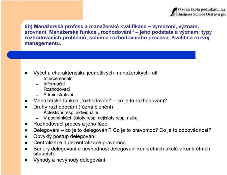 Druhy rozhodování (různá členění) Kolektivní resp. individuální. V podmínkách jistoty resp. nejistoty resp. rizika. Rozhodovací proces a jeho fáze Delegování co je to delegování?