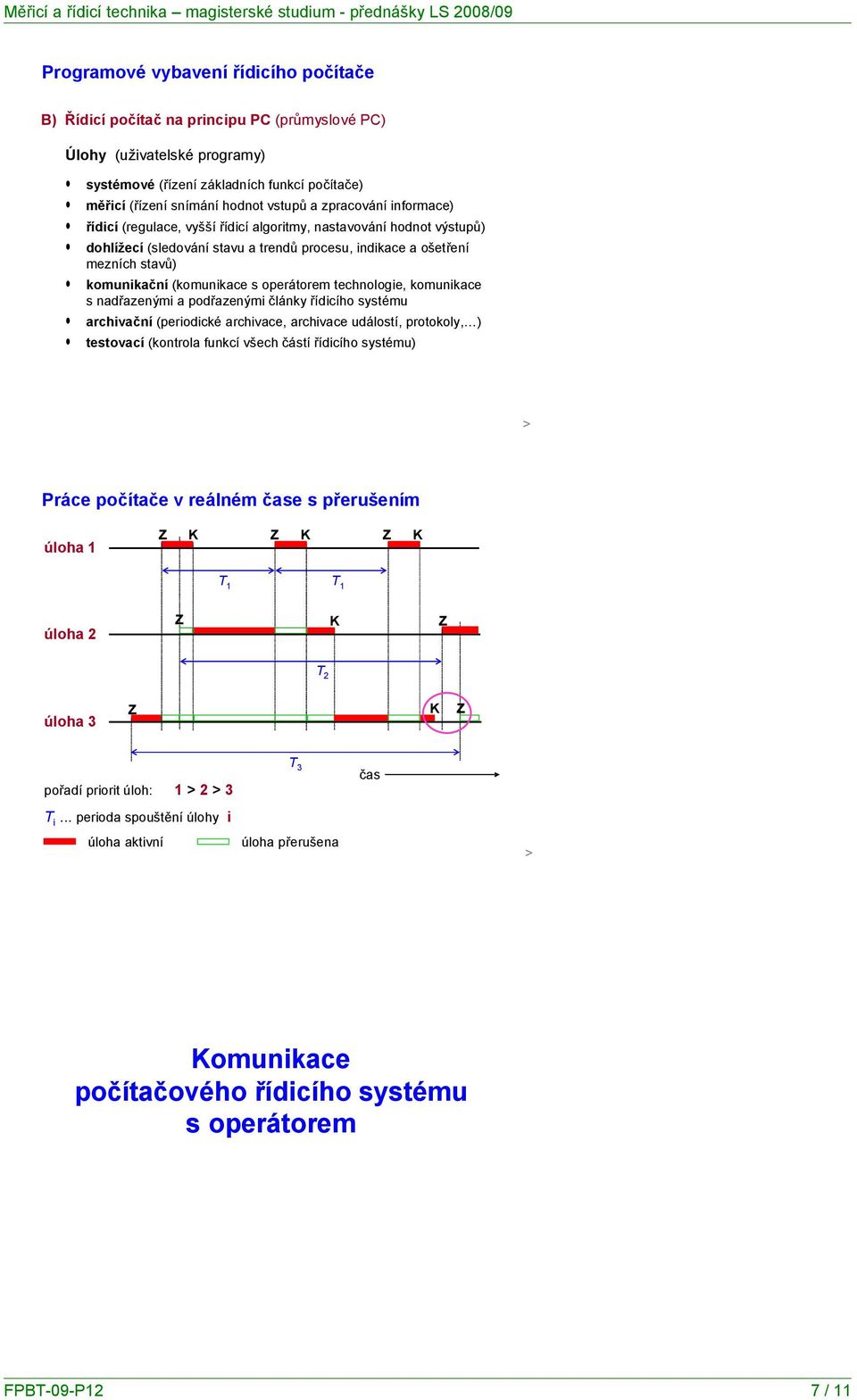 operátorem, komunikace s nadřazenými a podřazenými články řídicího systému archivační (periodické archivace, archivace událostí, protokoly, ) testovací (kontrola funkcí všech částí řídicího systému)