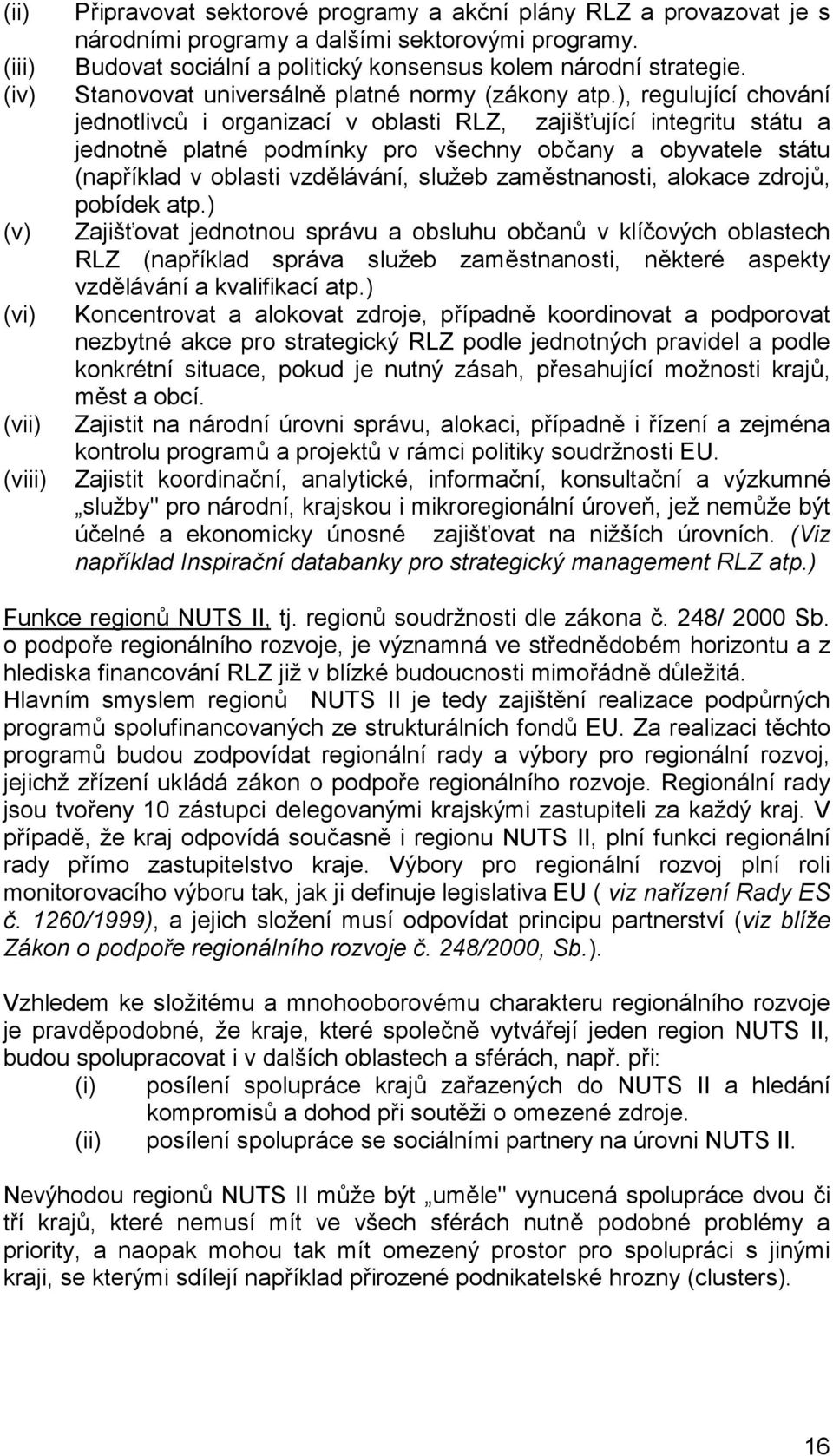 ), regulující chování jednotlivců i organizací v oblasti RLZ, zajišťující integritu státu a jednotně platné podmínky pro všechny občany a obyvatele státu (například v oblasti vzdělávání, služeb