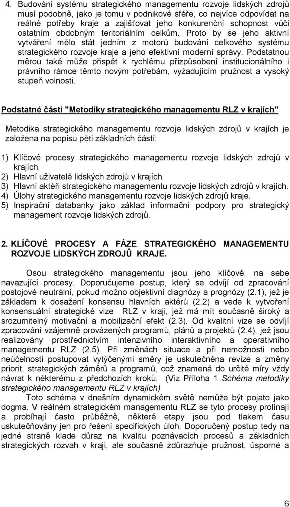 Proto by se jeho aktivní vytváření mělo stát jedním z motorů budování celkového systému strategického rozvoje kraje a jeho efektivní moderní správy.