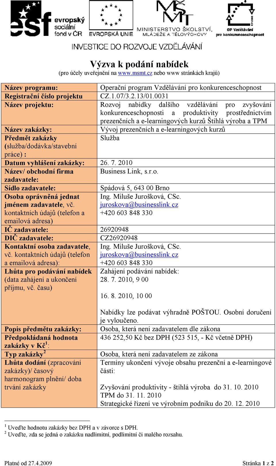 prezenčních a e-learningových kurzů Předmět zakázky Služba (služba/dodávka/stavební práce) : Datum vyhlášení zakázky: 26. 7. 2010 Název/ obchodní firma Business Link, s.r.o. zadavatele: Sídlo zadavatele: Spádová 5, 643 00 Brno Osoba oprávněná jednat jménem zadavatele, vč.