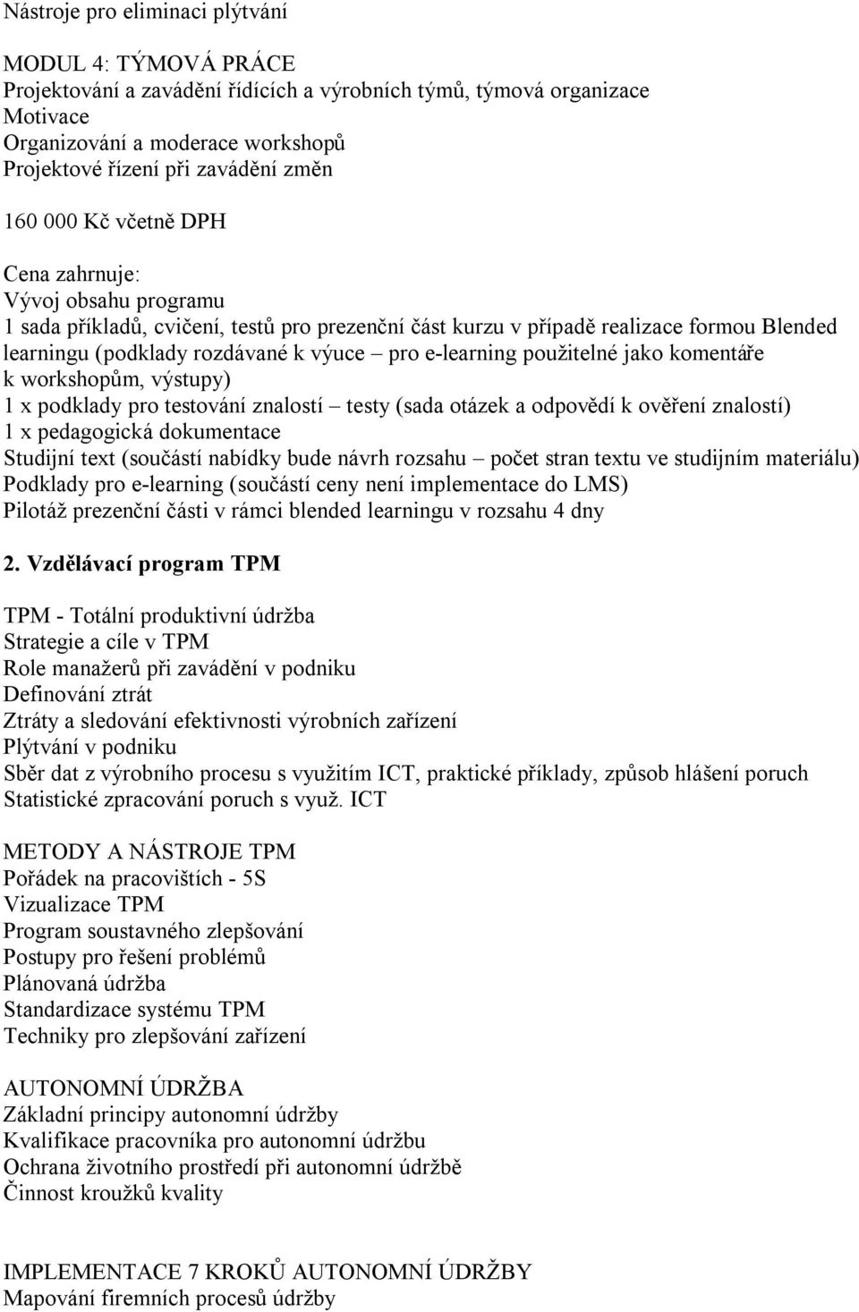 e-learning použitelné jako komentáře k workshopům, výstupy) 1 x podklady pro testování znalostí testy (sada otázek a odpovědí k ověření znalostí) 1 x pedagogická dokumentace Studijní text (součástí