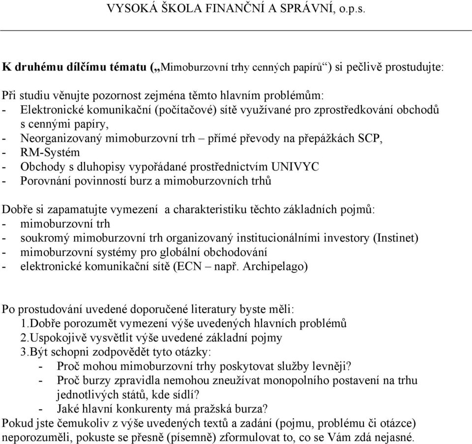 mimoburzovní trh - soukromý mimoburzovní trh organizovaný institucionálními investory (Instinet) - mimoburzovní systémy pro globální obchodování - elektronické komunikační sítě (ECN např.