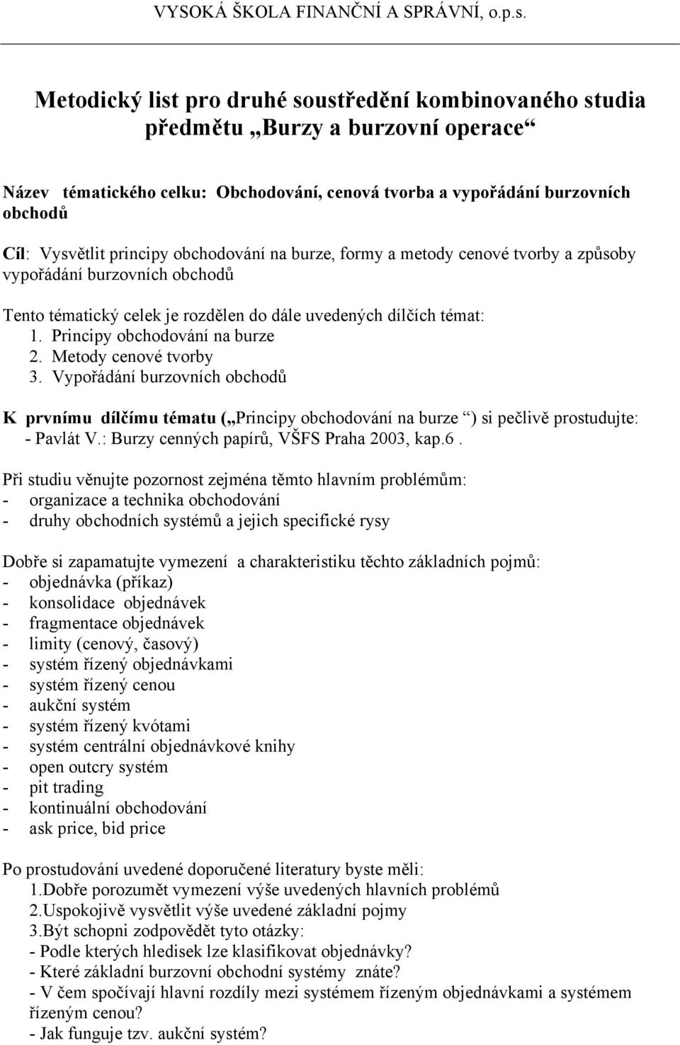 Metody cenové tvorby 3. Vypořádání burzovních obchodů K prvnímu dílčímu tématu ( Principy obchodování na burze ) si pečlivě prostudujte: - Pavlát V.: Burzy cenných papírů, VŠFS Praha 2003, kap.6.