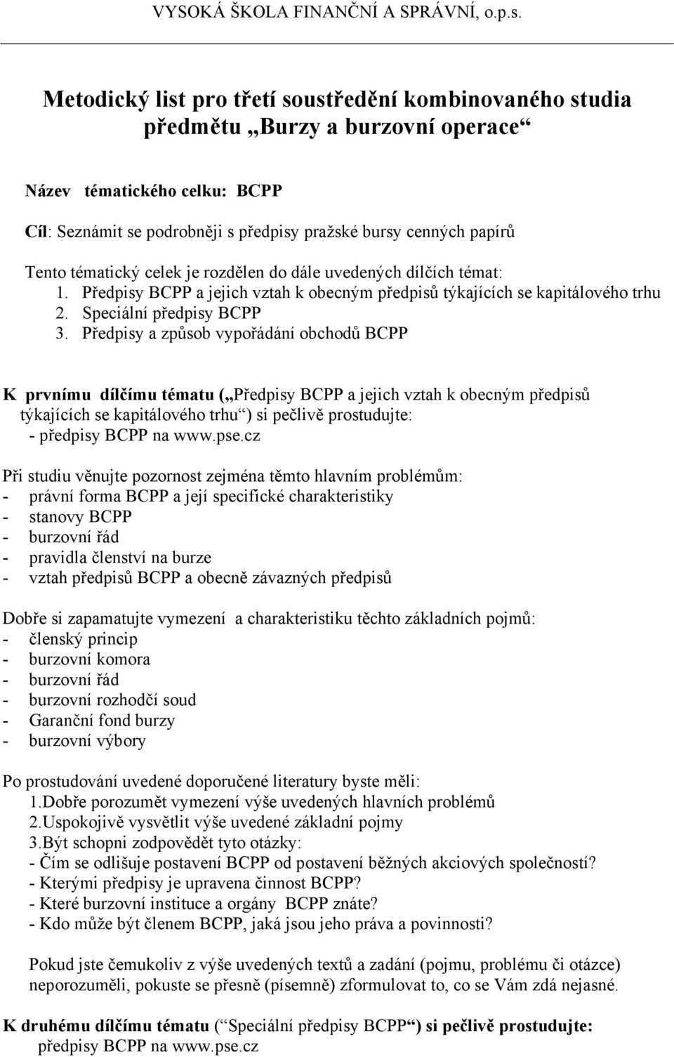 Předpisy a způsob vypořádání obchodů BCPP K prvnímu dílčímu tématu ( Předpisy BCPP a jejich vztah k obecným předpisů týkajících se kapitálového trhu ) si pečlivě prostudujte: - předpisy BCPP na www.