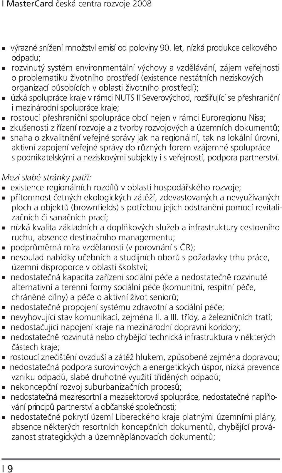 působících v oblasti životního prostředí); úzká spolupráce kraje v rámci NUTS II Severovýchod, rozšiřující se přeshraniční i mezinárodní spolupráce kraje; rostoucí přeshraniční spolupráce obcí nejen