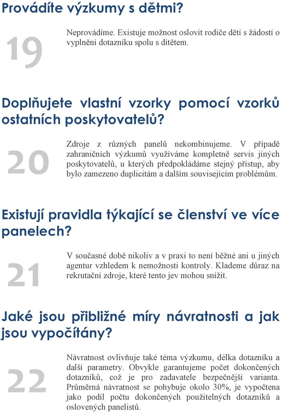 V případě zahraničních výzkumů využíváme kompletně servis jiných poskytovatelů, u kterých předpokládáme stejný přístup, aby bylo zamezeno duplicitám a dalším souvisejícím problémům.