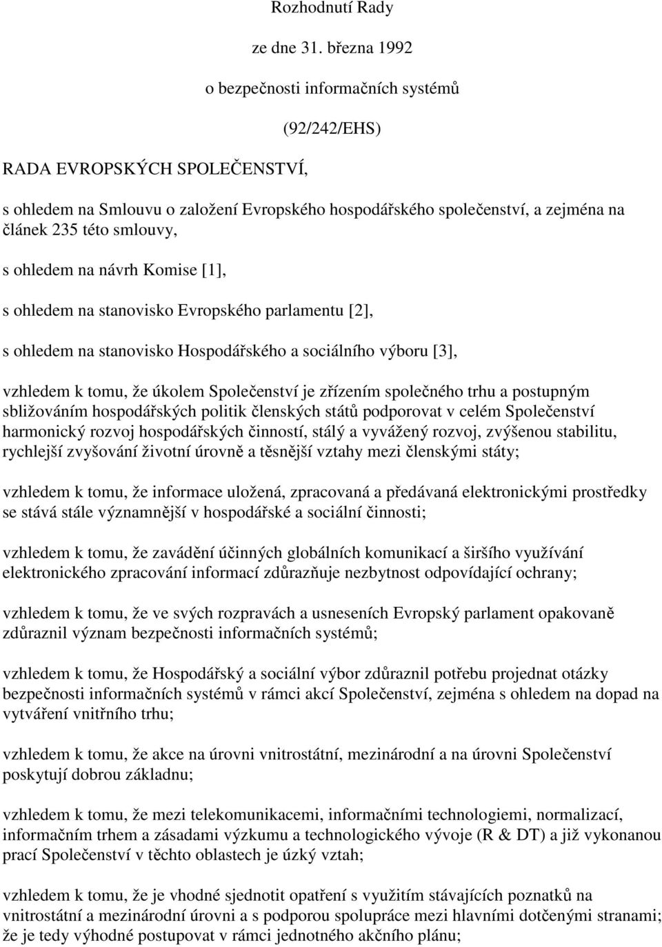 s ohledem na stanovisko Evropského parlamentu [2], s ohledem na stanovisko Hospodářského a sociálního výboru [3], vzhledem k tomu, že úkolem Společenství je zřízením společného trhu a postupným