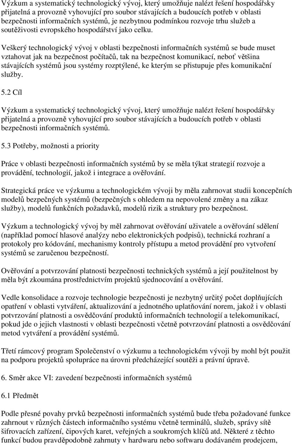 Veškerý technologický vývoj v oblasti bezpečnosti informačních systémů se bude muset vztahovat jak na bezpečnost počítačů, tak na bezpečnost komunikací, neboť většina stávajících systémů jsou systémy