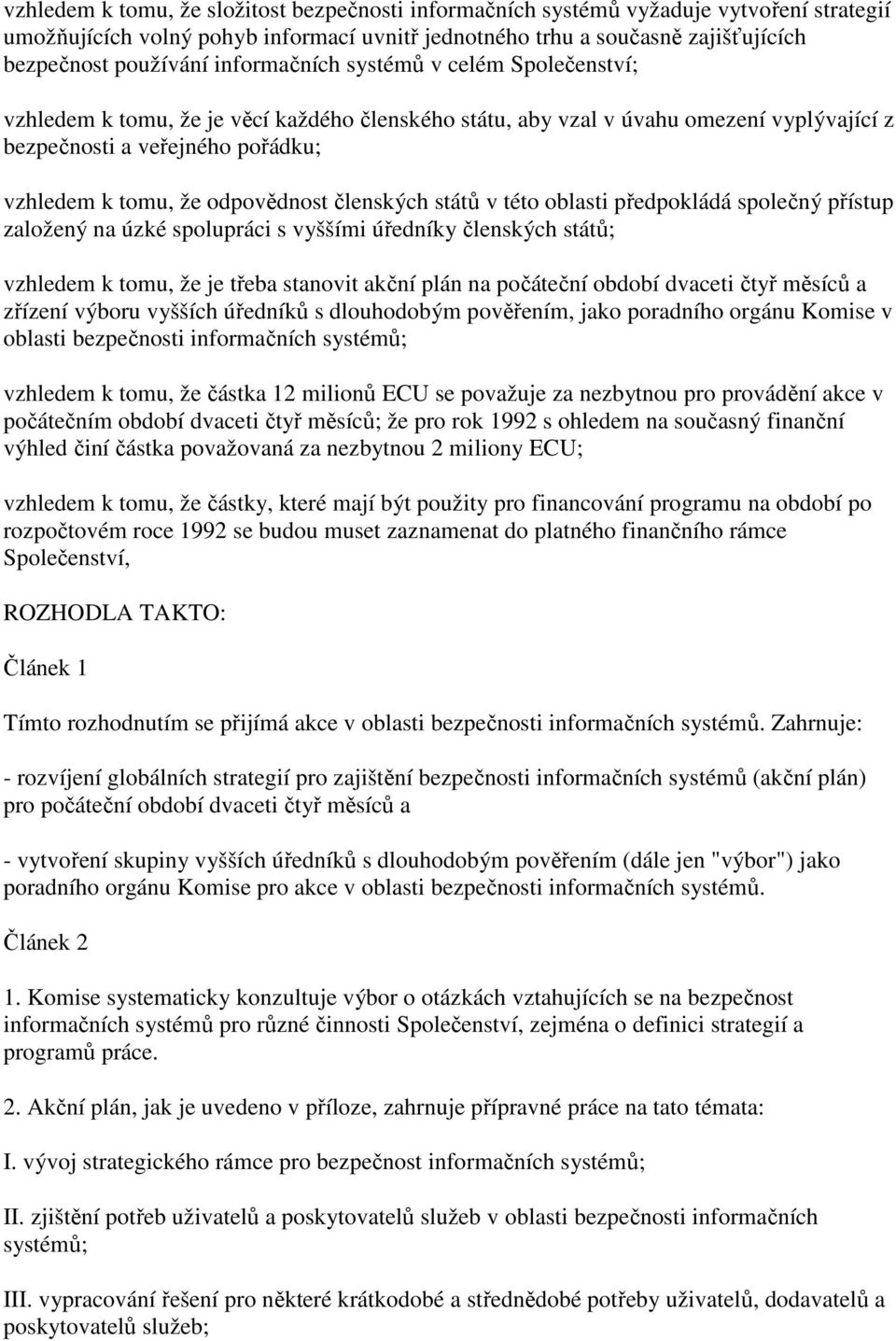 členských států v této oblasti předpokládá společný přístup založený na úzké spolupráci s vyššími úředníky členských států; vzhledem k tomu, že je třeba stanovit akční plán na počáteční období