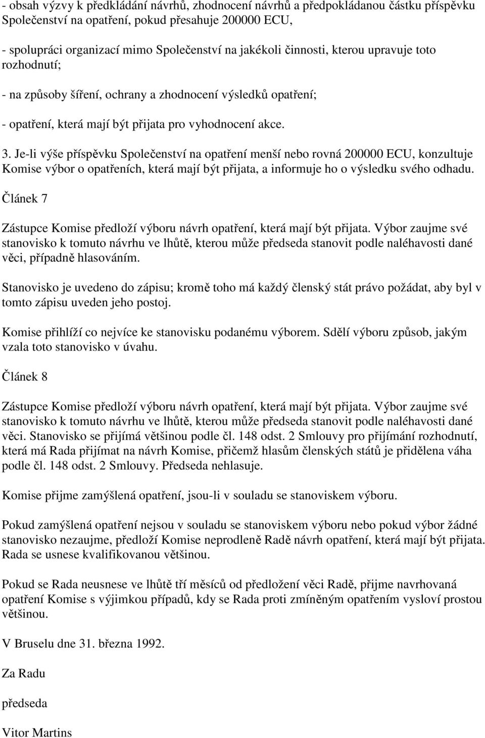 Je-li výše příspěvku Společenství na opatření menší nebo rovná 200000 ECU, konzultuje Komise výbor o opatřeních, která mají být přijata, a informuje ho o výsledku svého odhadu.