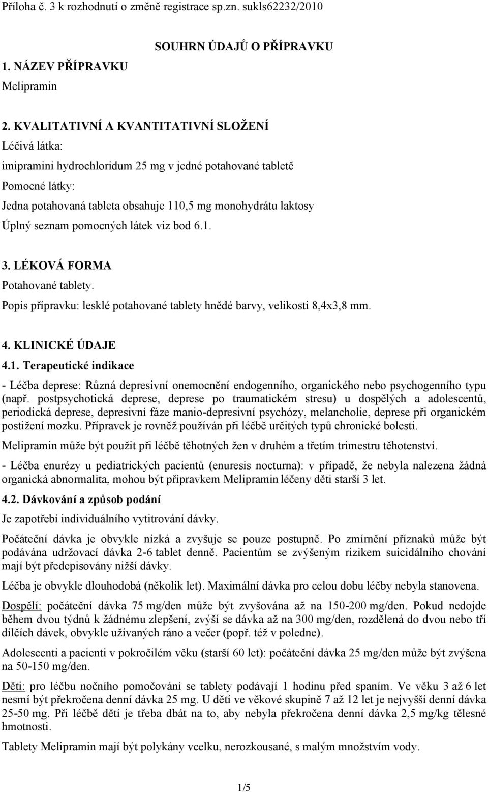 seznam pomocných látek viz bod 6.1. 3. LÉKOVÁ FORMA Potahované tablety. Popis přípravku: lesklé potahované tablety hnědé barvy, velikosti 8,4x3,8 mm. 4. KLINICKÉ ÚDAJE 4.1. Terapeutické indikace - Léčba deprese: Různá depresivní onemocnění endogenního, organického nebo psychogenního typu (např.