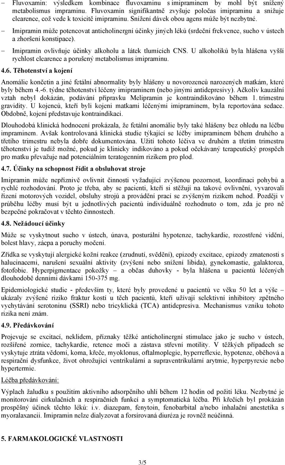 Imipramin může potencovat anticholinergní účinky jiných léků (srdeční frekvence, sucho v ústech a zhoršení konstipace). Imipramin ovlivňuje účinky alkoholu a látek tlumících CNS.
