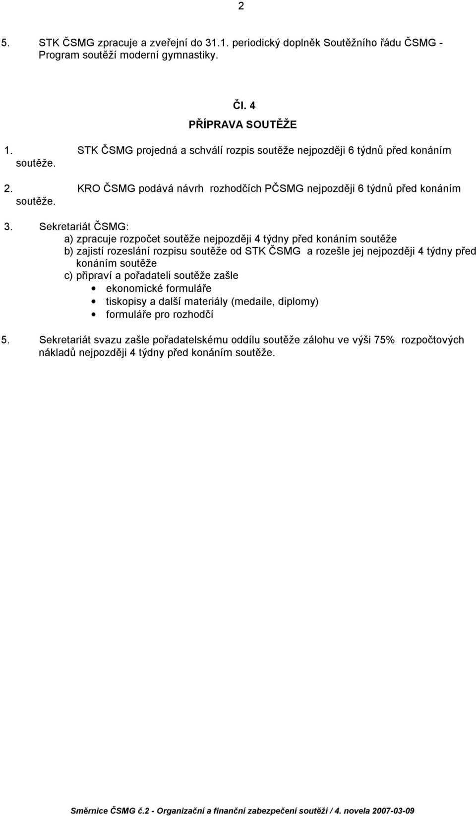 Sekretariát ČSMG: a) zpracuje rozpočet soutěže nejpozději 4 týdny před konáním soutěže b) zajistí rozeslání rozpisu soutěže od STK ČSMG a rozešle jej nejpozději 4 týdny před konáním soutěže c)