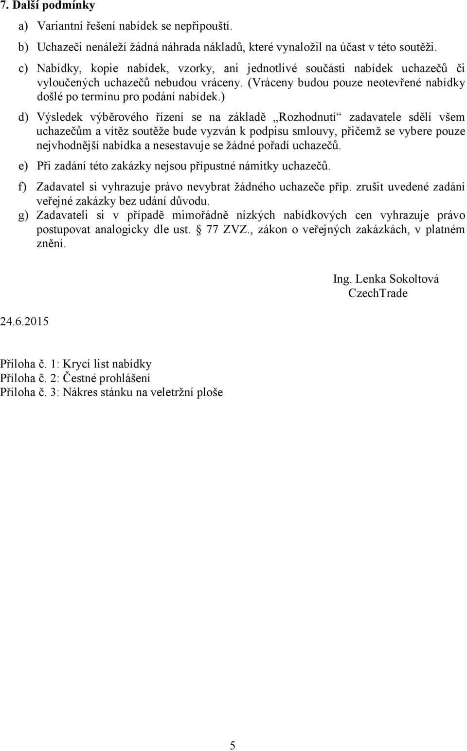 ) d) Výsledek výběrového řízení se na základě Rozhodnutí zadavatele sdělí všem uchazečům a vítěz soutěže bude vyzván k podpisu smlouvy, přičemž se vybere pouze nejvhodnější nabídka a nesestavuje se