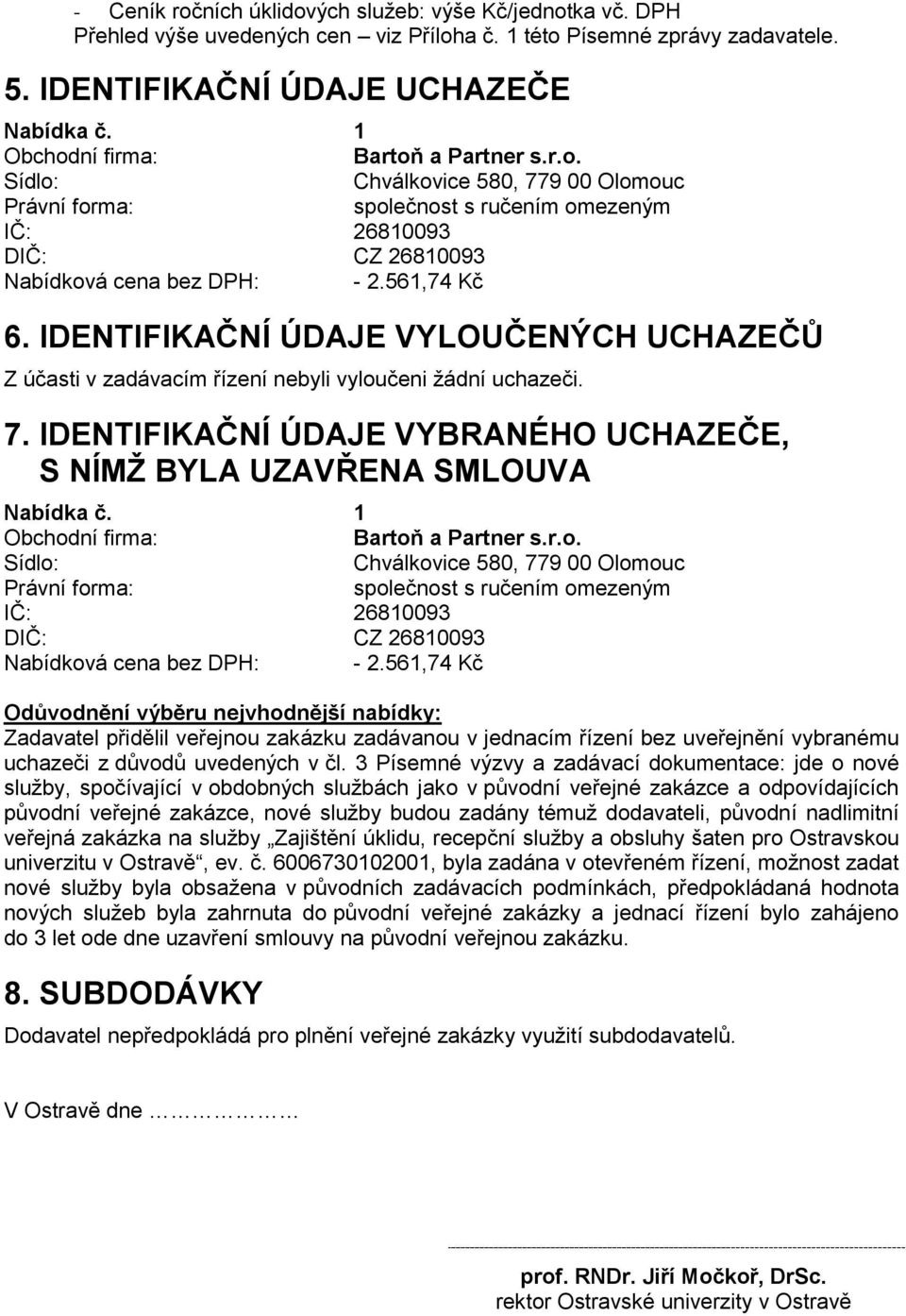 IDENTIFIKAČNÍ ÚDAJE VYLOUČENÝCH UCHAZEČŮ Z účasti v zadávacím řízení nebyli vyloučeni žádní uchazeči. 7. IDENTIFIKAČNÍ ÚDAJE VYBRANÉHO UCHAZEČE, S NÍMŽ BYLA UZAVŘENA SMLOUVA Nabídka č.