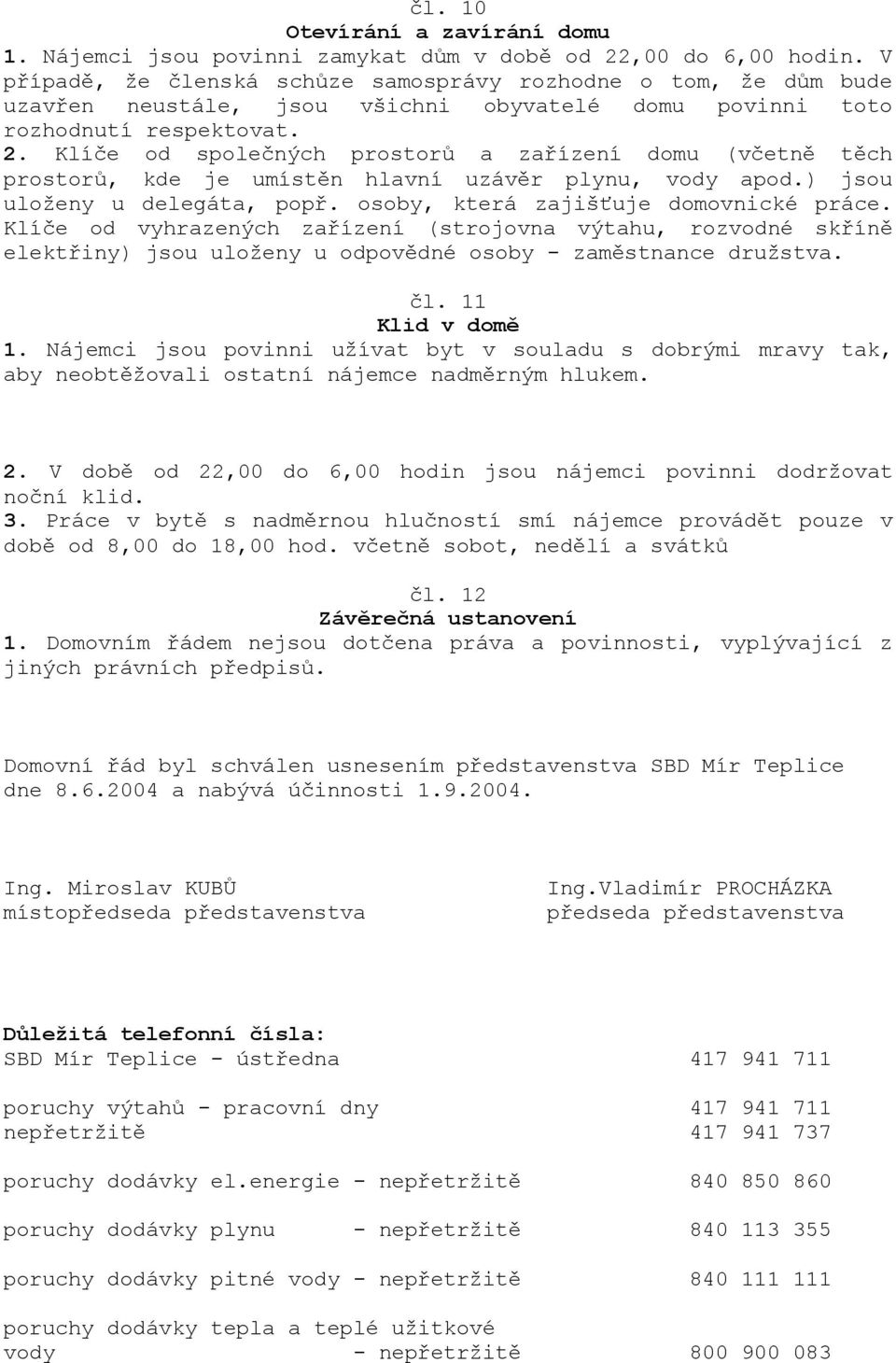 Klíče od společných prostorů a zařízení domu (včetně těch prostorů, kde je umístěn hlavní uzávěr plynu, vody apod.) jsou uloženy u delegáta, popř. osoby, která zajišťuje domovnické práce.