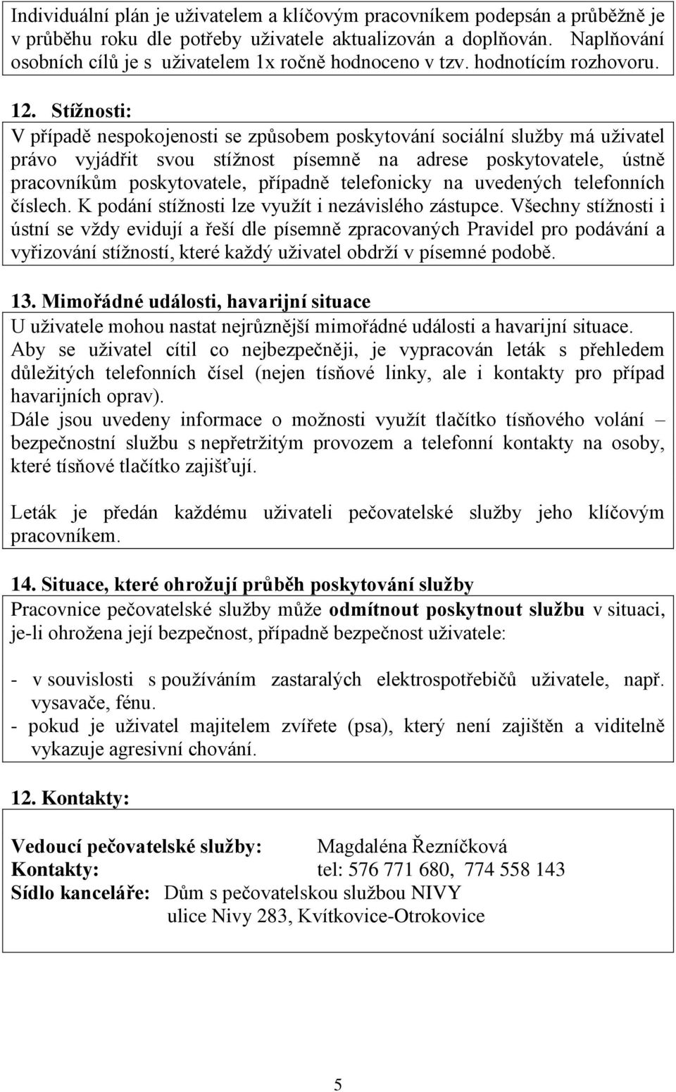 Stíţnosti: V případě nespokojenosti se způsobem poskytování sociální služby má uživatel právo vyjádřit svou stížnost písemně na adrese poskytovatele, ústně pracovníkům poskytovatele, případně