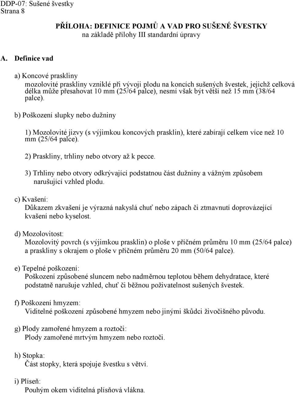 (38/64 palce). b) Poškození slupky nebo duţniny 1) Mozolovité jizvy (s výjimkou koncových prasklin), které zabírají celkem více neţ 10 mm (25/64 palce). 2) Praskliny, trhliny nebo otvory aţ k pecce.