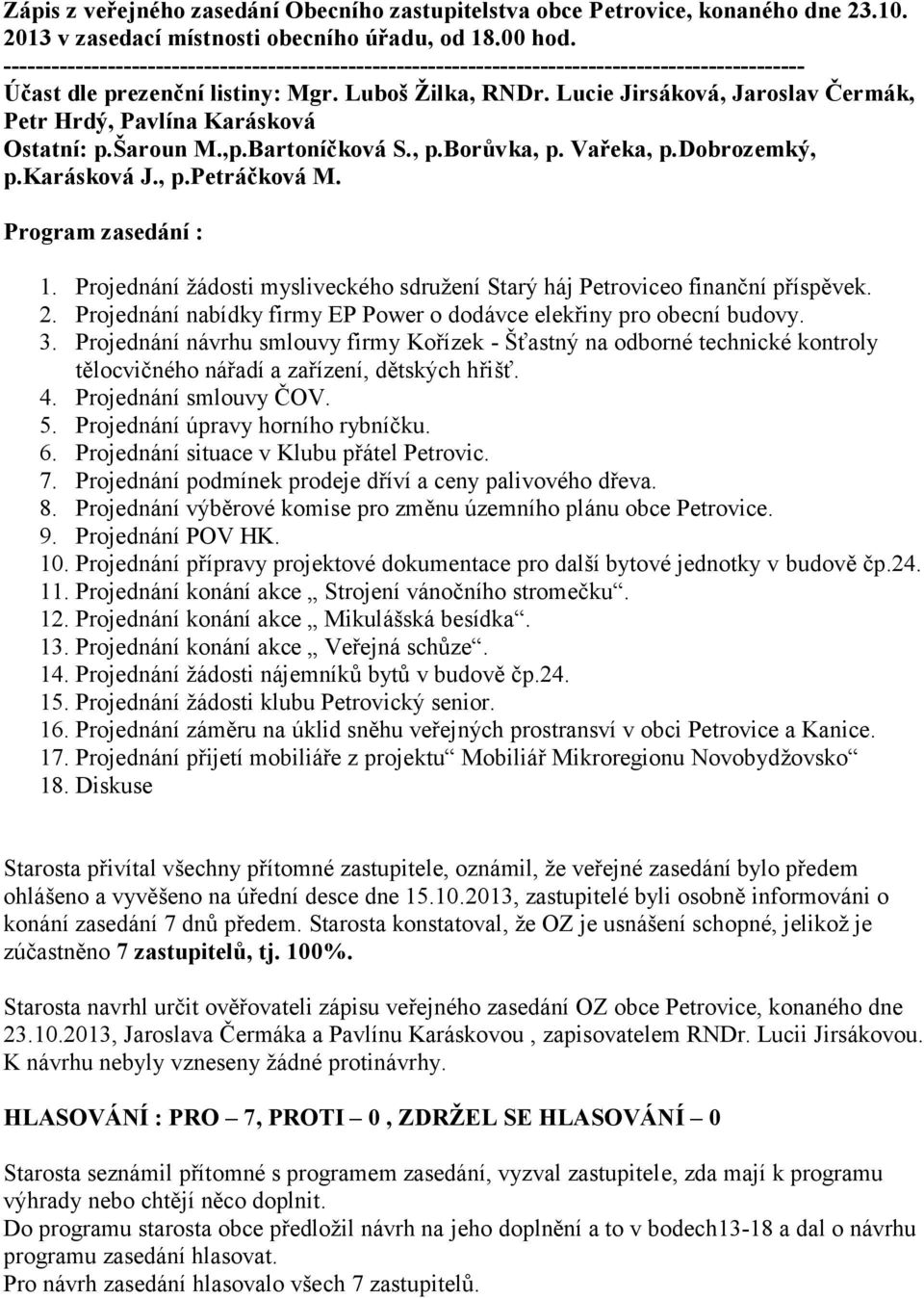 Projednání žádosti mysliveckého sdružení Starý háj Petroviceo finanční příspěvek. 2. Projednání nabídky firmy EP Power o dodávce elekřiny pro obecní budovy. 3.