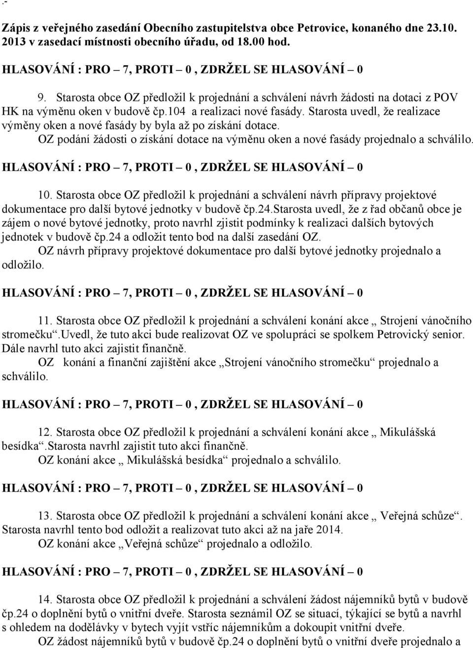 Starosta uvedl, že realizace výměny oken a nové fasády by byla až po získání dotace. OZ podání žádosti o získání dotace na výměnu oken a nové fasády projednalo a schválilo. 10.