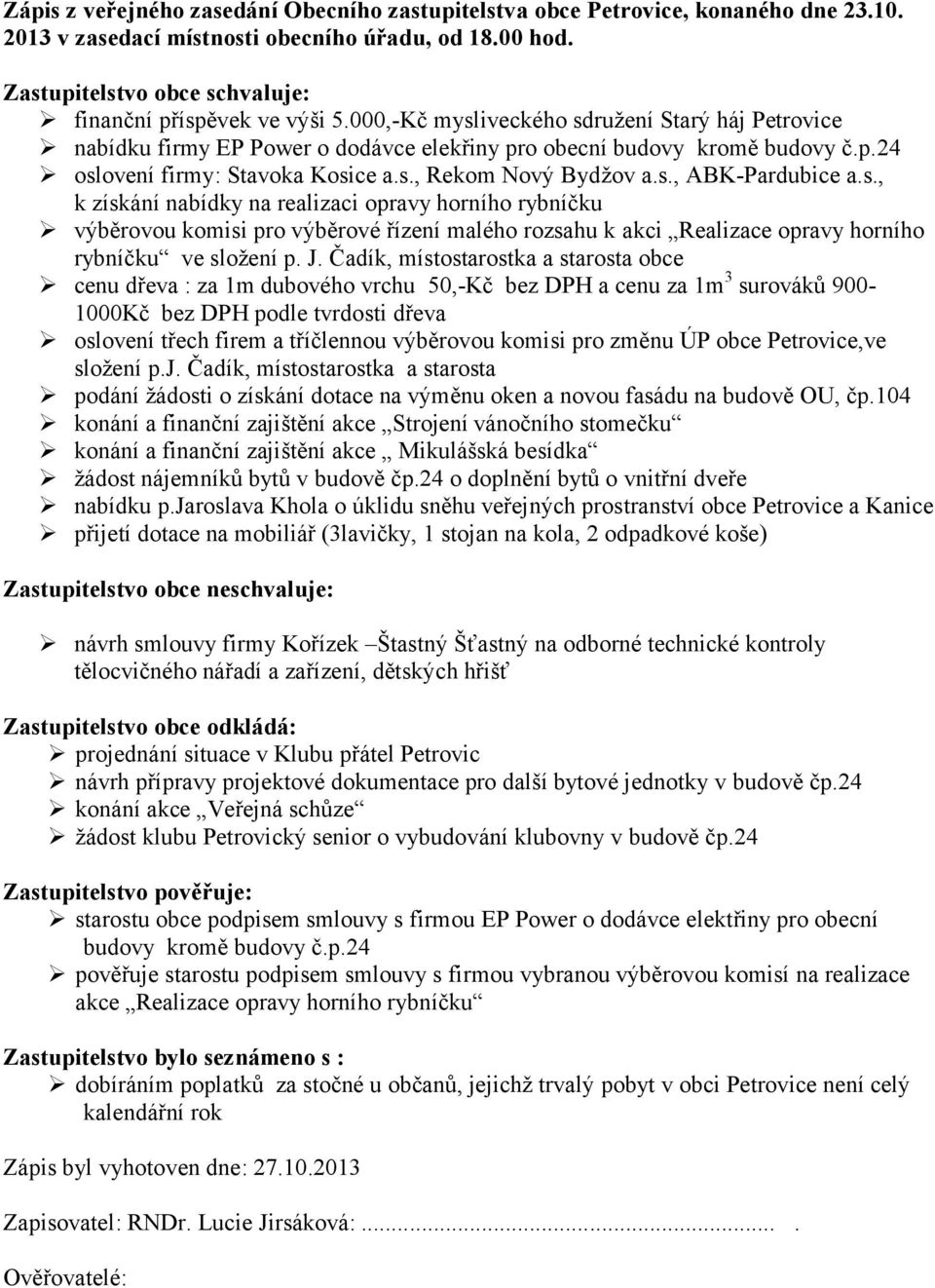 J. Čadík, místostarostka a starosta obce cenu dřeva : za 1m dubového vrchu 50,-Kč bez DPH a cenu za 1m 3 surováků 900-1000Kč bez DPH podle tvrdosti dřeva oslovení třech firem a tříčlennou výběrovou