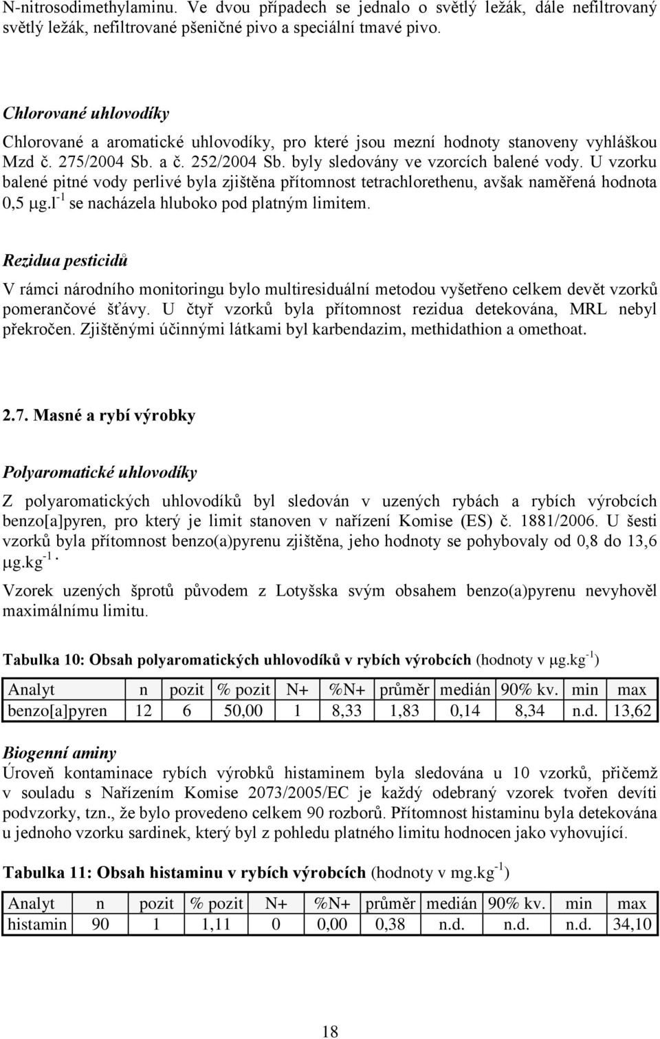 U vzorku balené pitné vody perlivé byla zjištěna přítomnost tetrachlorethenu, avšak naměřená hodnota 0,5 g.l -1 se nacházela hluboko pod platným limitem.