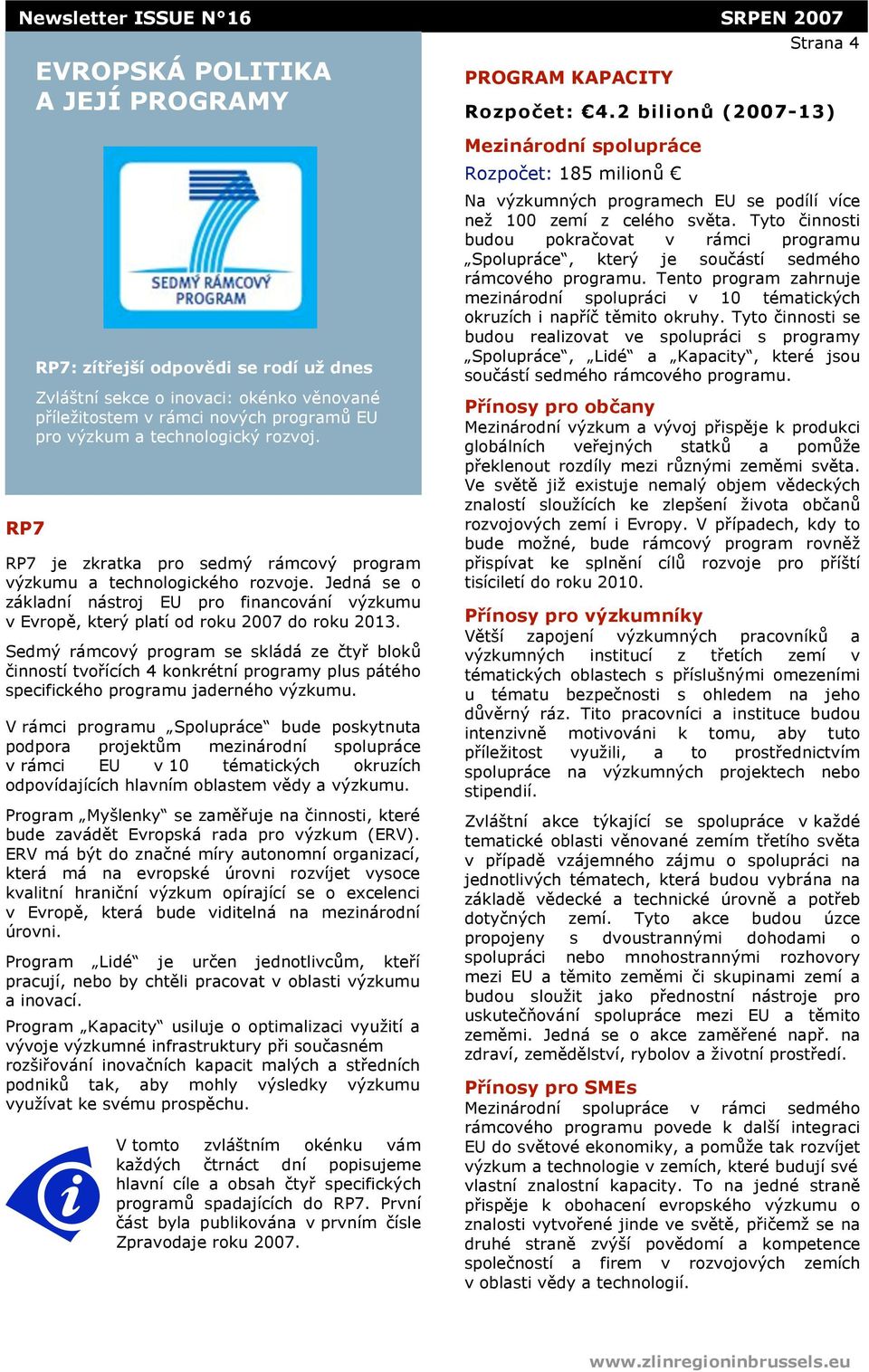RP7 je zkratka pro sedm$ rámcov$ program v$zkumu a technologického rozvoje. Jedná se o základní nástroj EU pro financování v$zkumu v Evrop#, kter$ platí od roku 2007 do roku 2013.