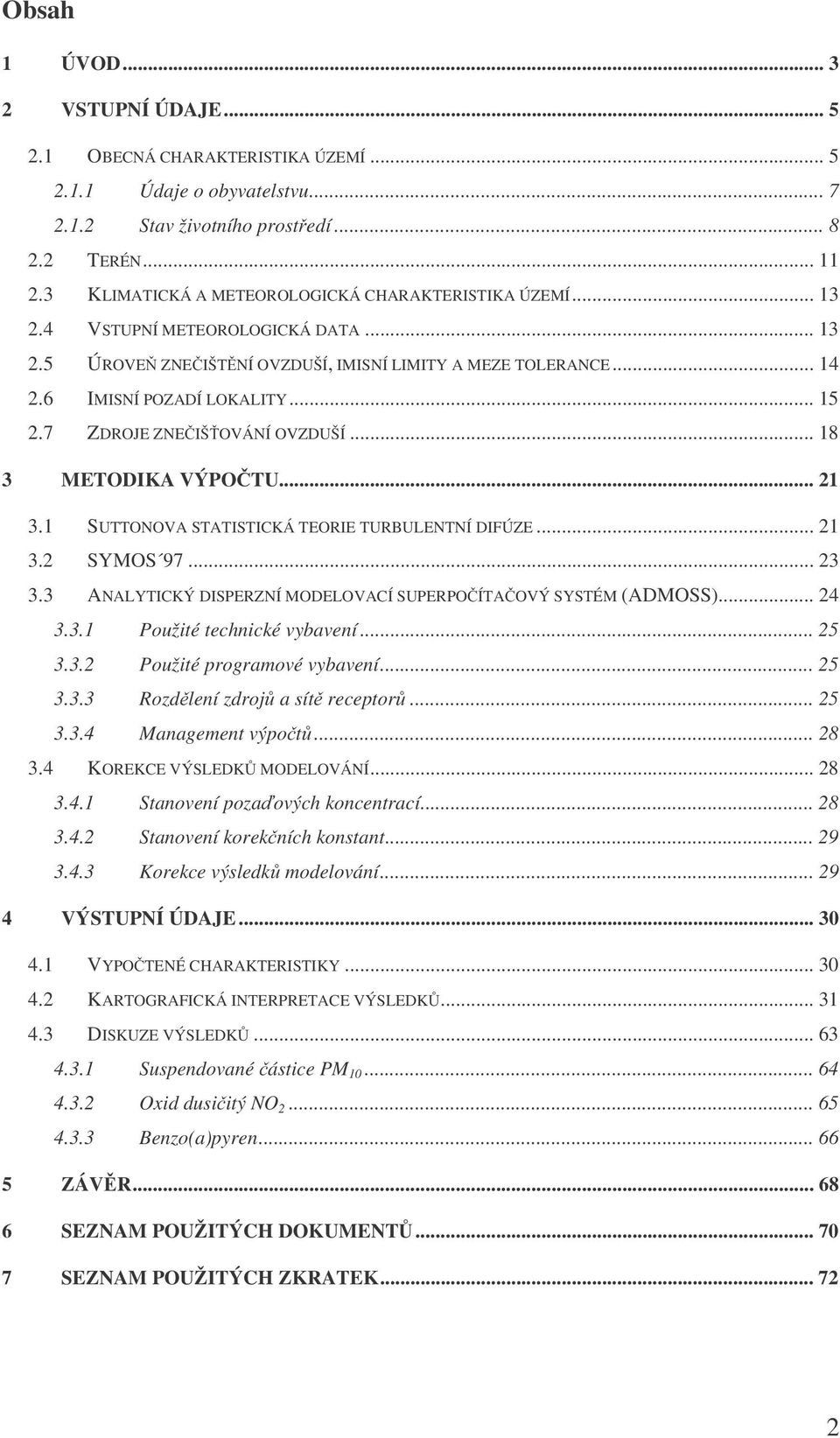 7 ZDROJE ZNEIŠOVÁNÍ OVZDUŠÍ... 18 3 METODIKA VÝPOTU... 21 3.1 SUTTONOVA STATISTICKÁ TEORIE TURBULENTNÍ DIFÚZE... 21 3.2 SYMOS 97... 23 3.